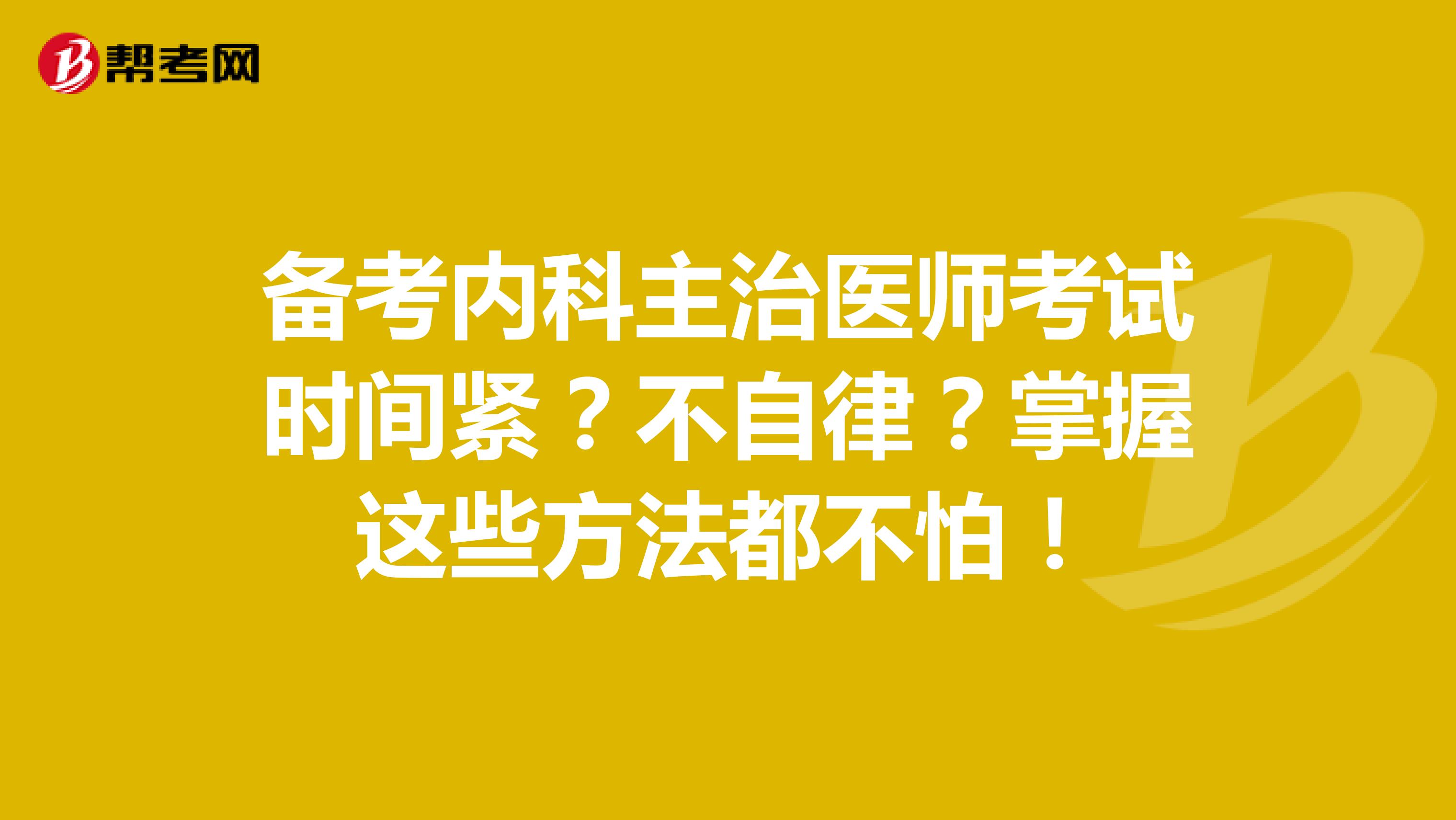 备考内科主治医师考试时间紧？不自律？掌握这些方法都不怕！