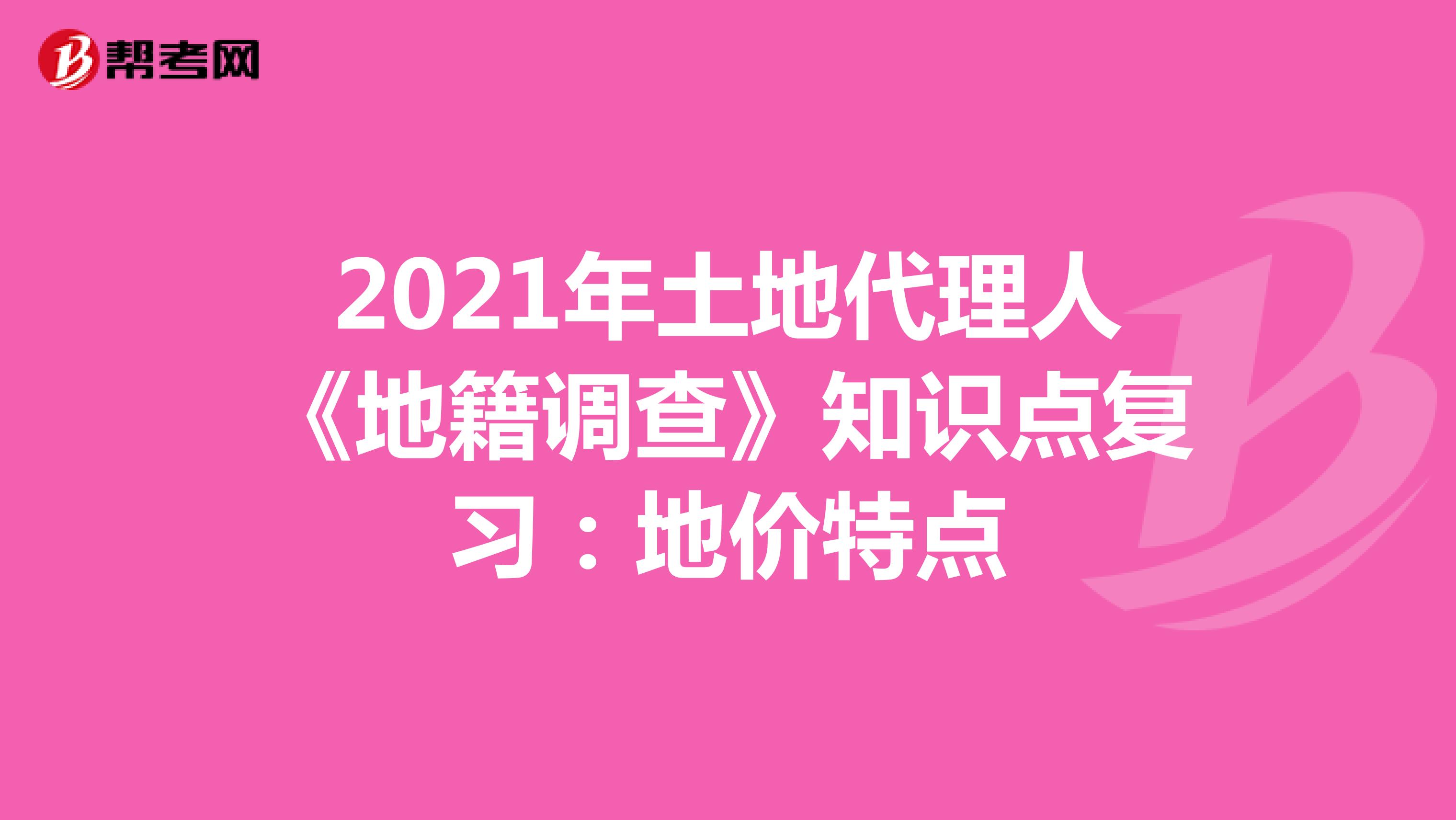 2021年土地代理人《地籍調查》知識點復習：地價特點