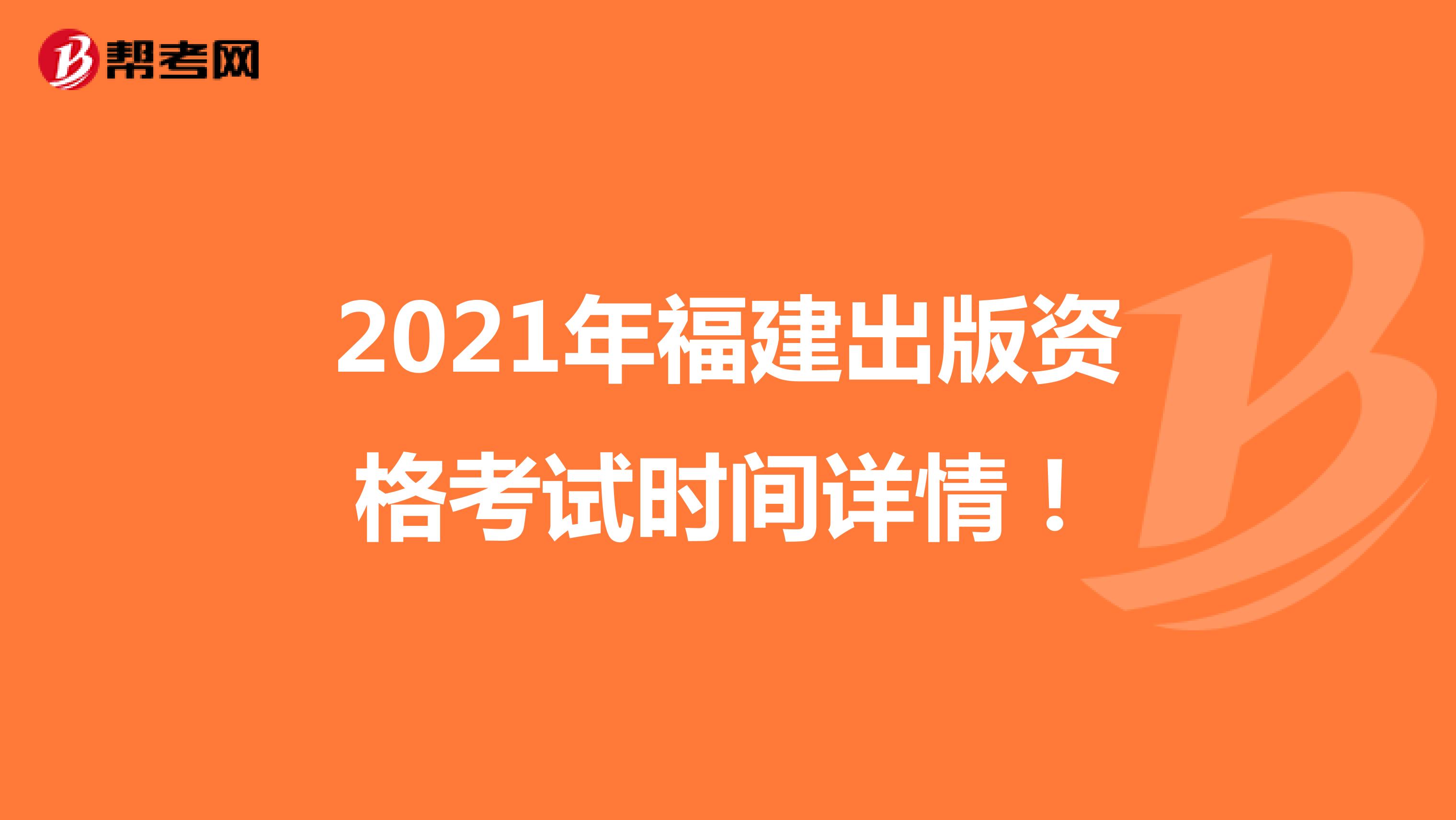 2021年福建出版资格考试时间详情！