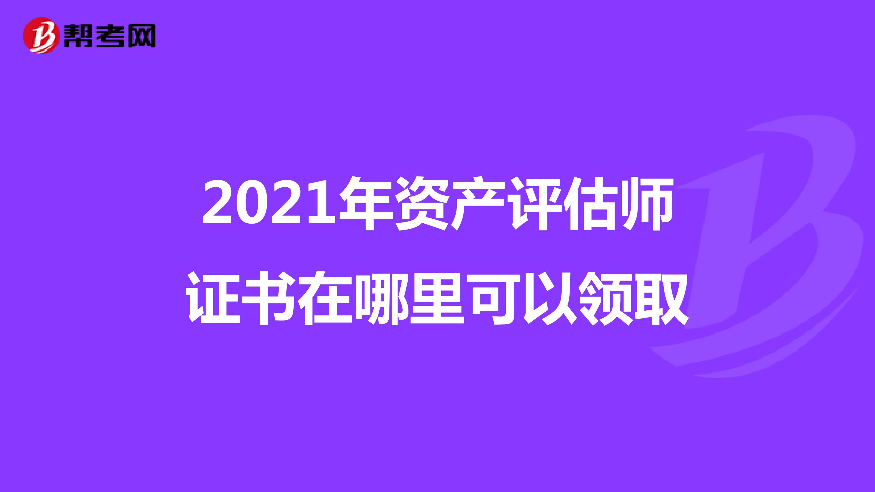2021年資產評估師證書在哪里可以領取