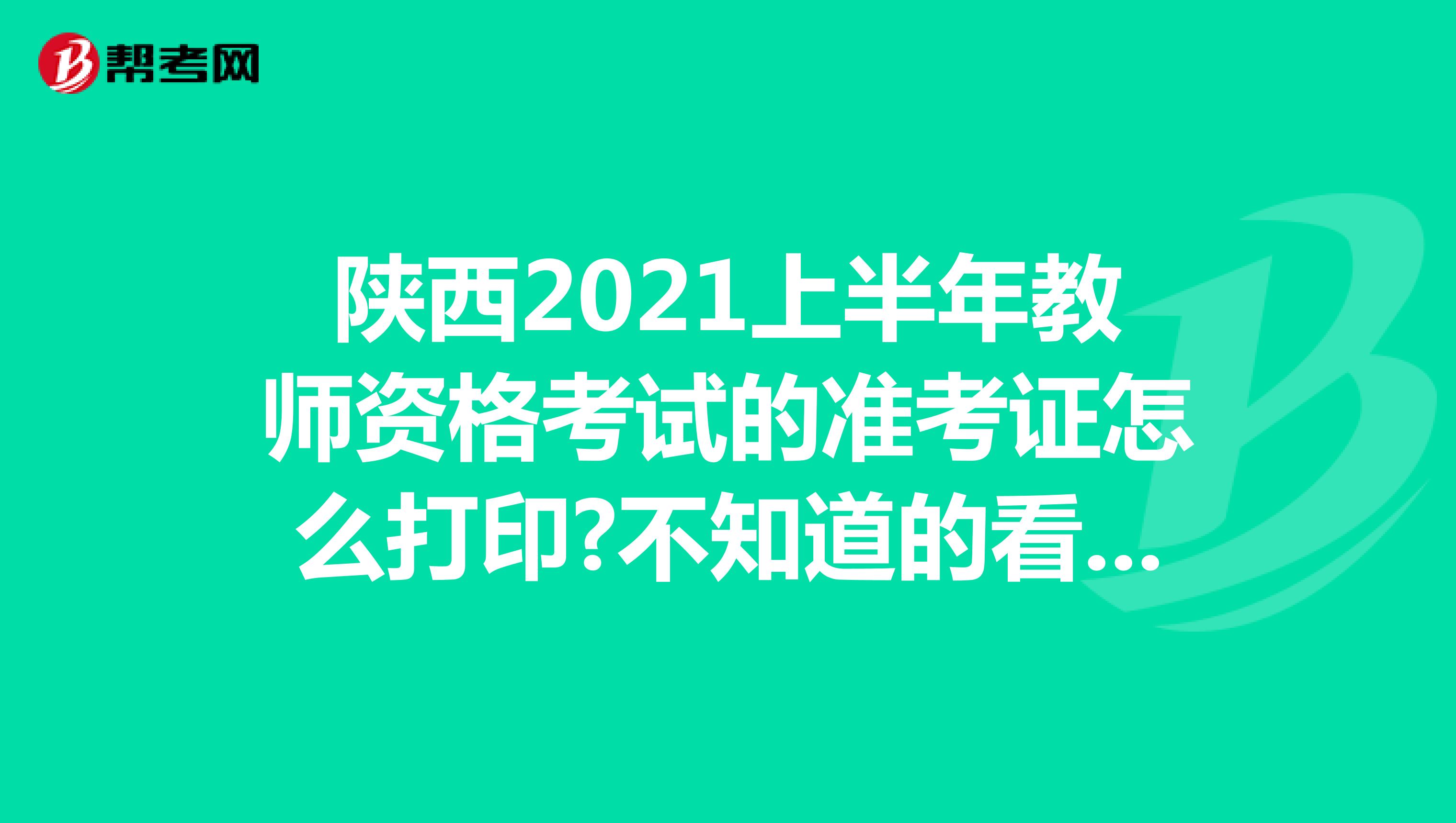 陕西省2021上半年教师资格考试的准考证怎么打印?不知道的看过来!