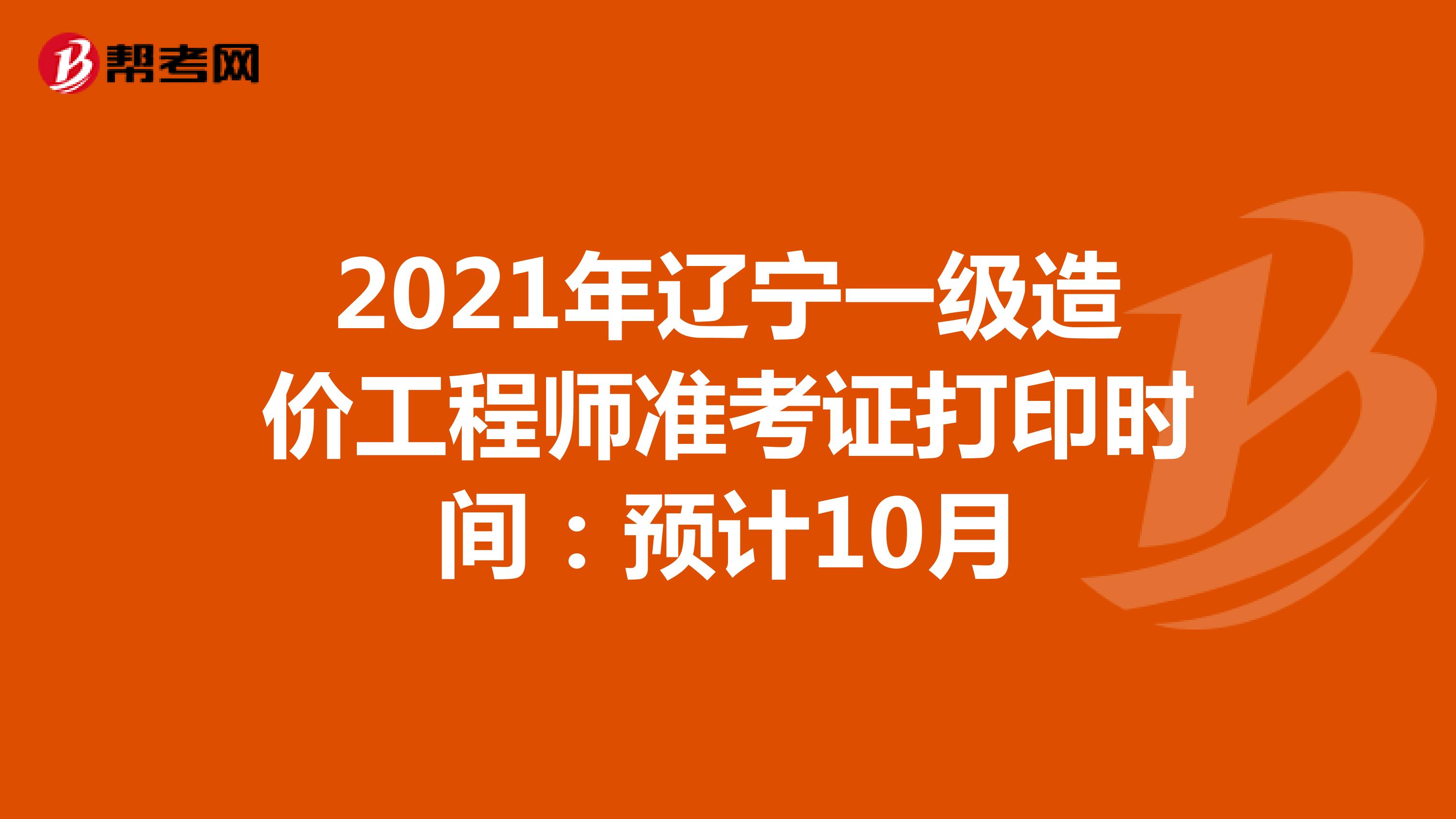 2021年辽宁一级造价工程师准考证打印时间：预计10月