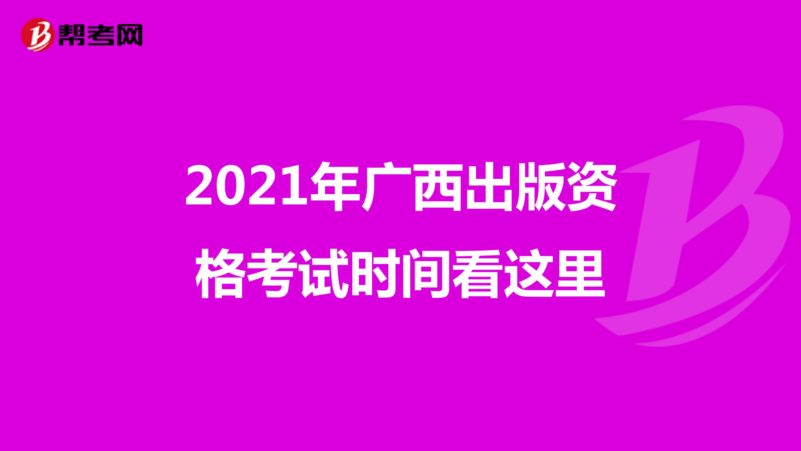 2021年广西出版资格考试时间看这里