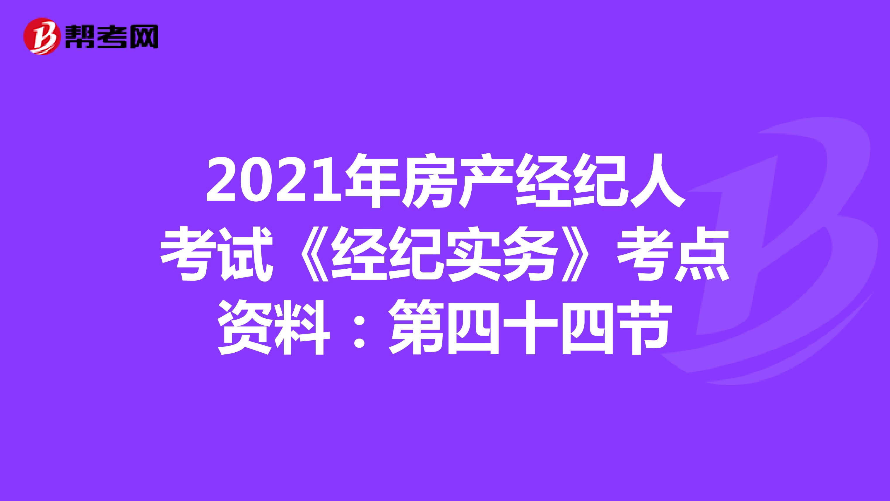 2021年房产经纪人考试《经纪实务》考点资料：第四十四节