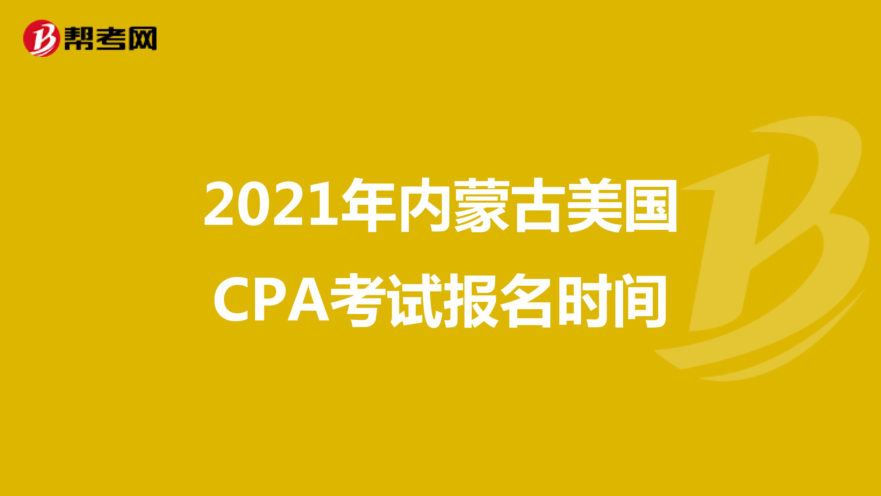 2021年内蒙古美国CPA考试报名时间 