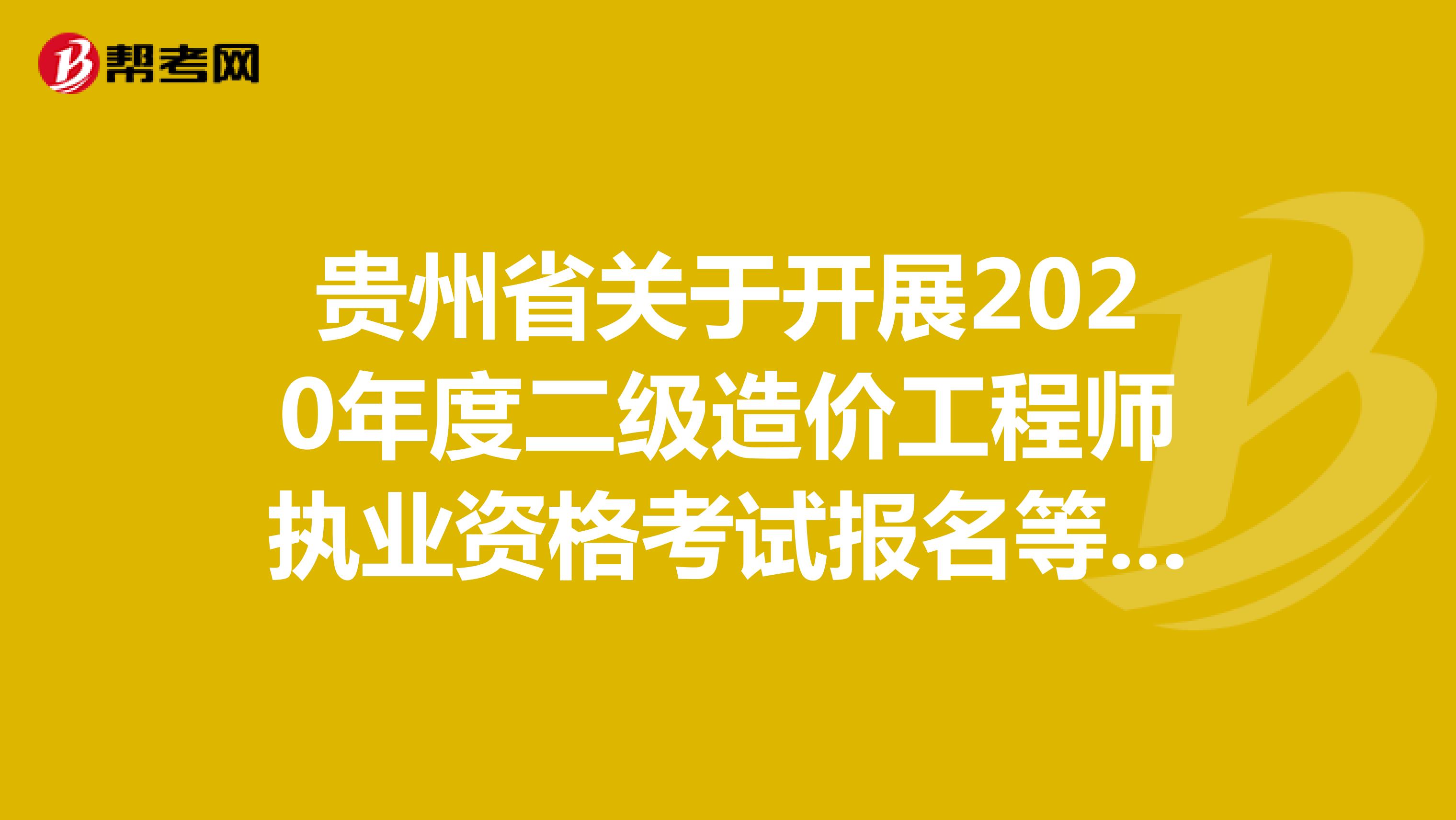 贵州省2020年度二级造价工程师执业资格考试时间2021年4月17日