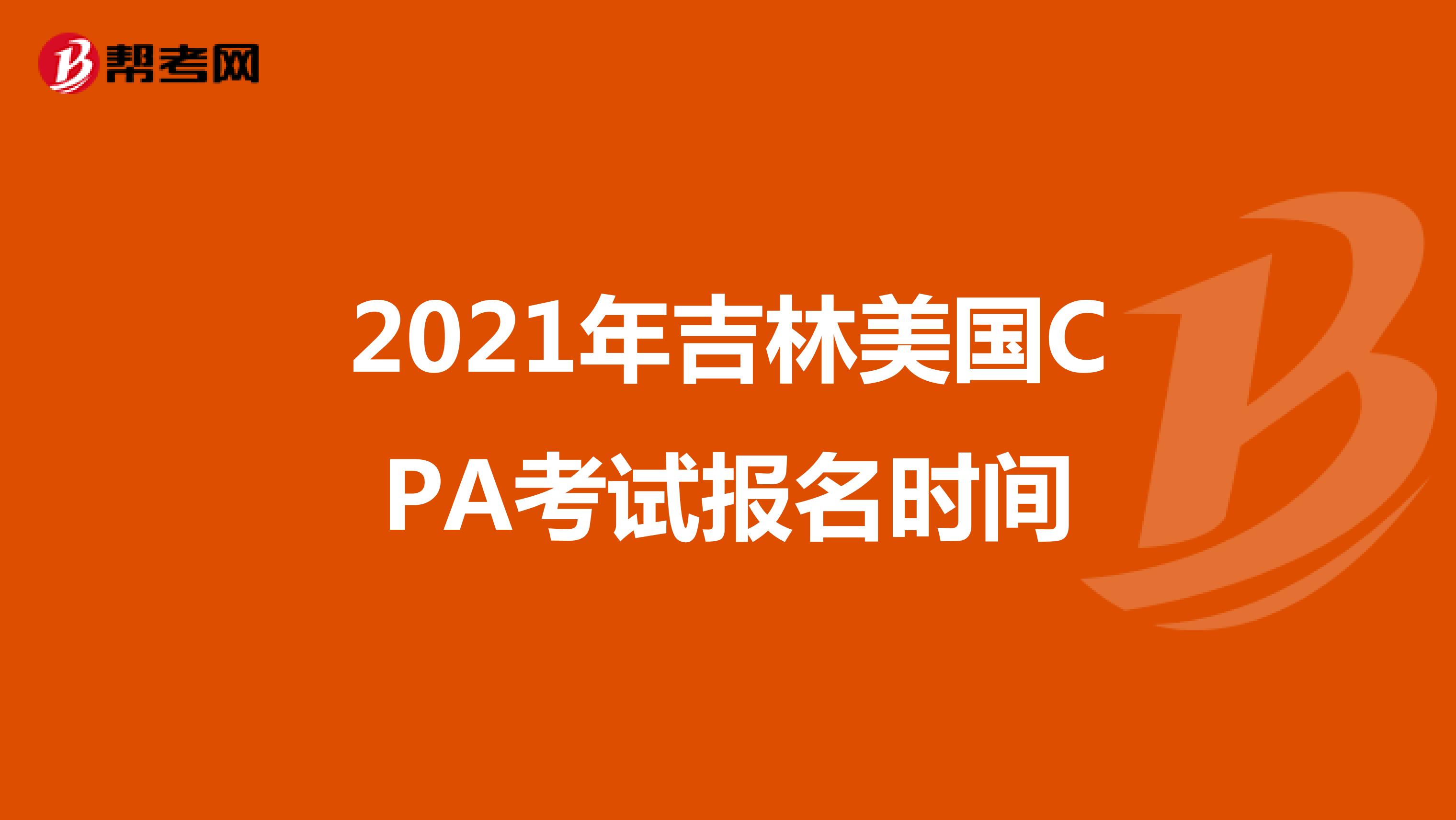 2021年吉林美国CPA考试报名时间 