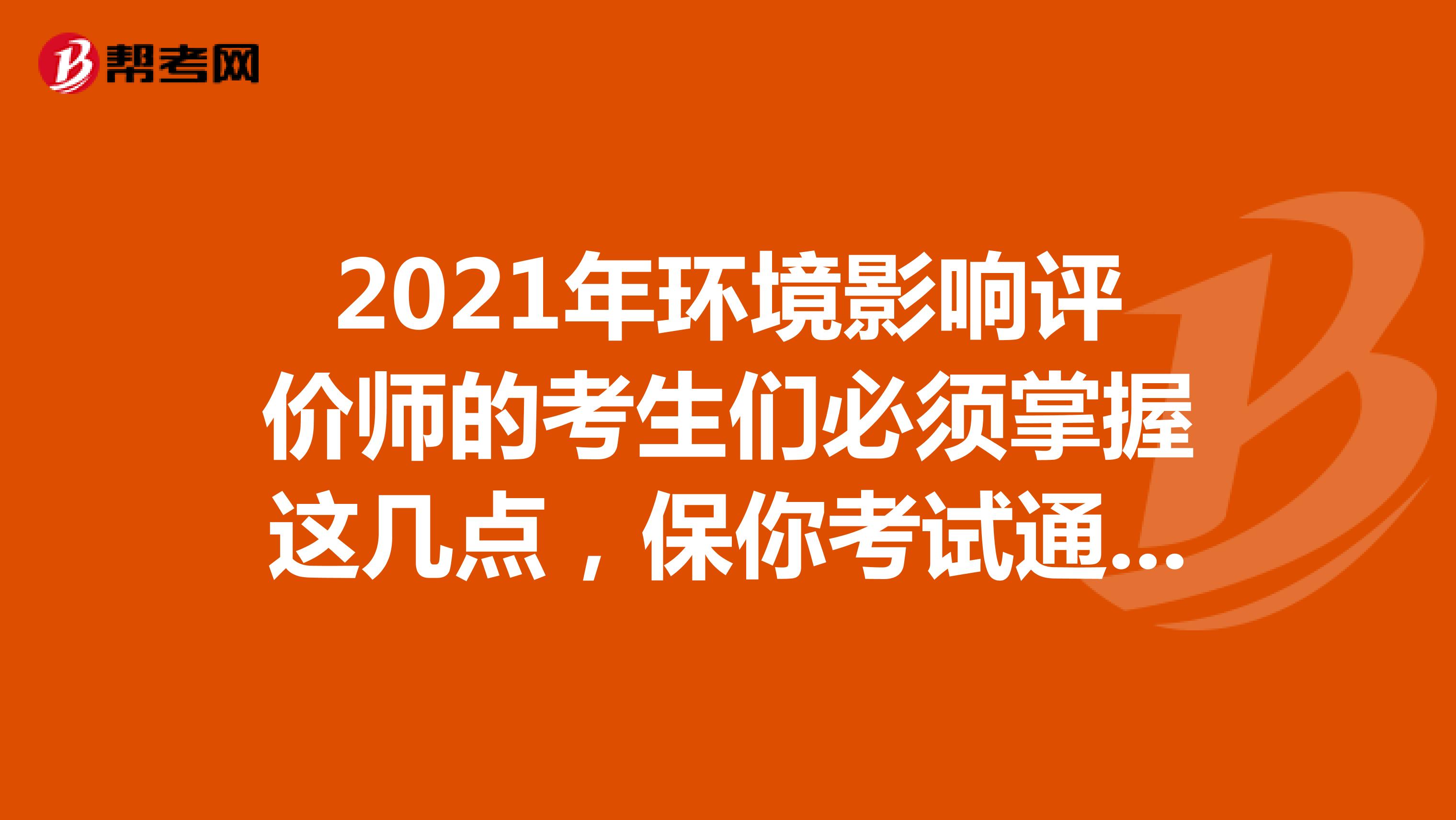 2021年环境影响评价师的考生们必须掌握这几点，保你考试通过！