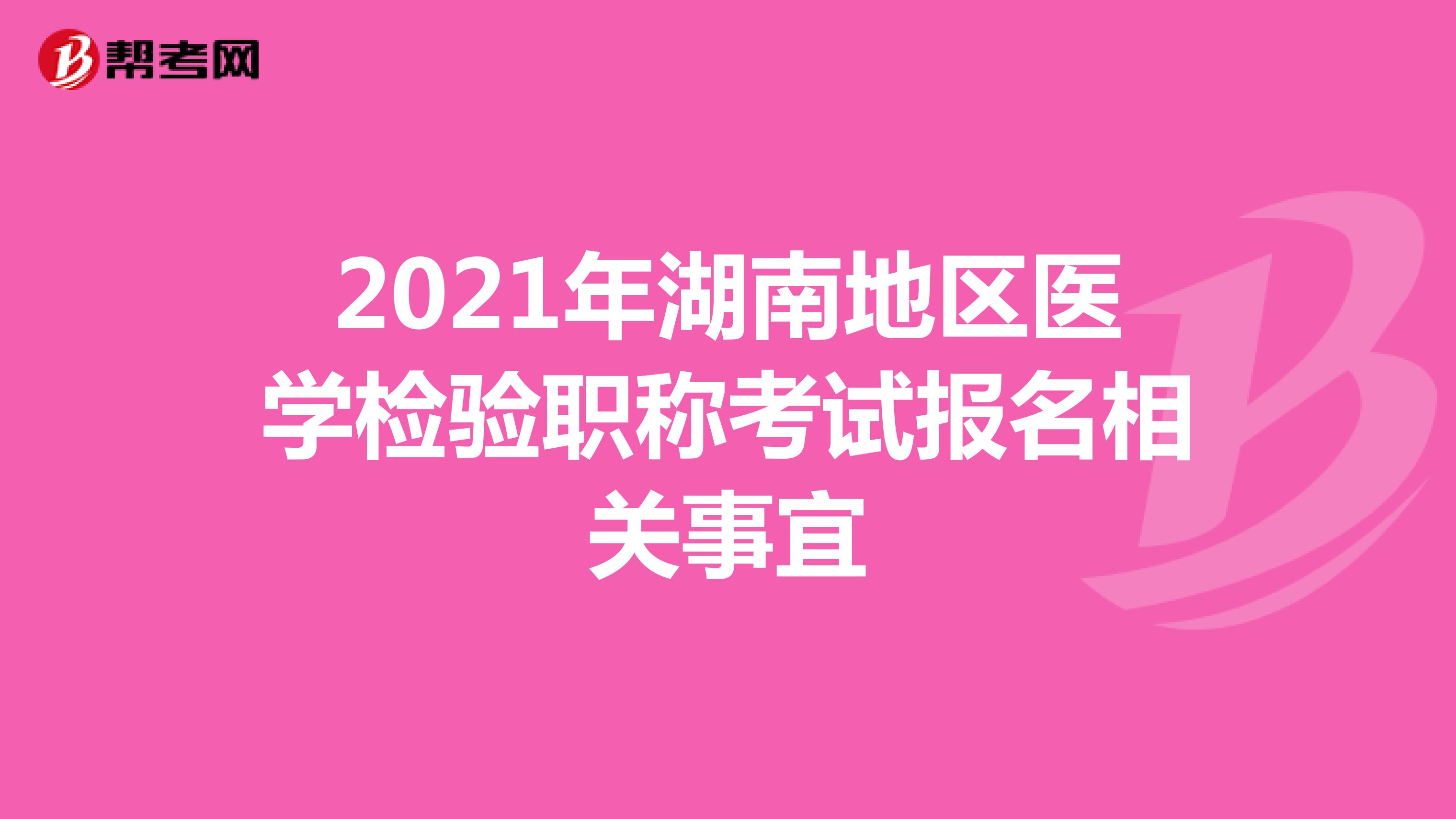 2021年湖南地区医学检验职称考试报名相关事宜