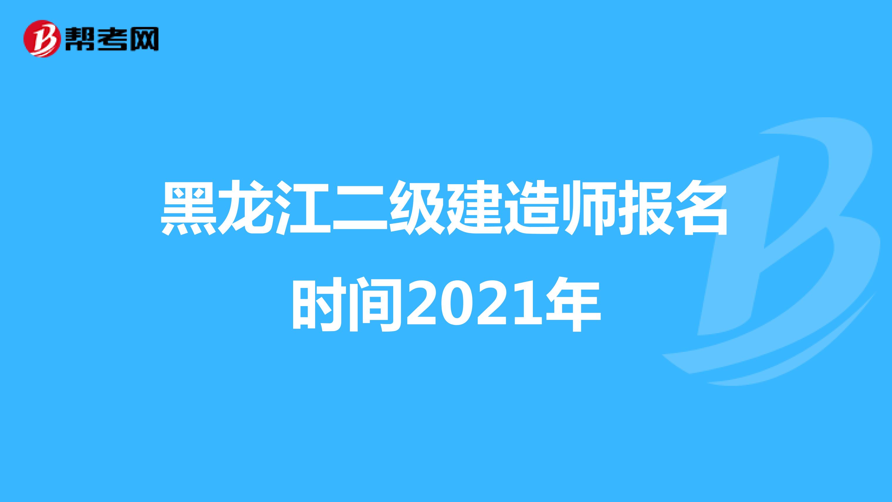 黑龍江二級建造師報名時間2021年