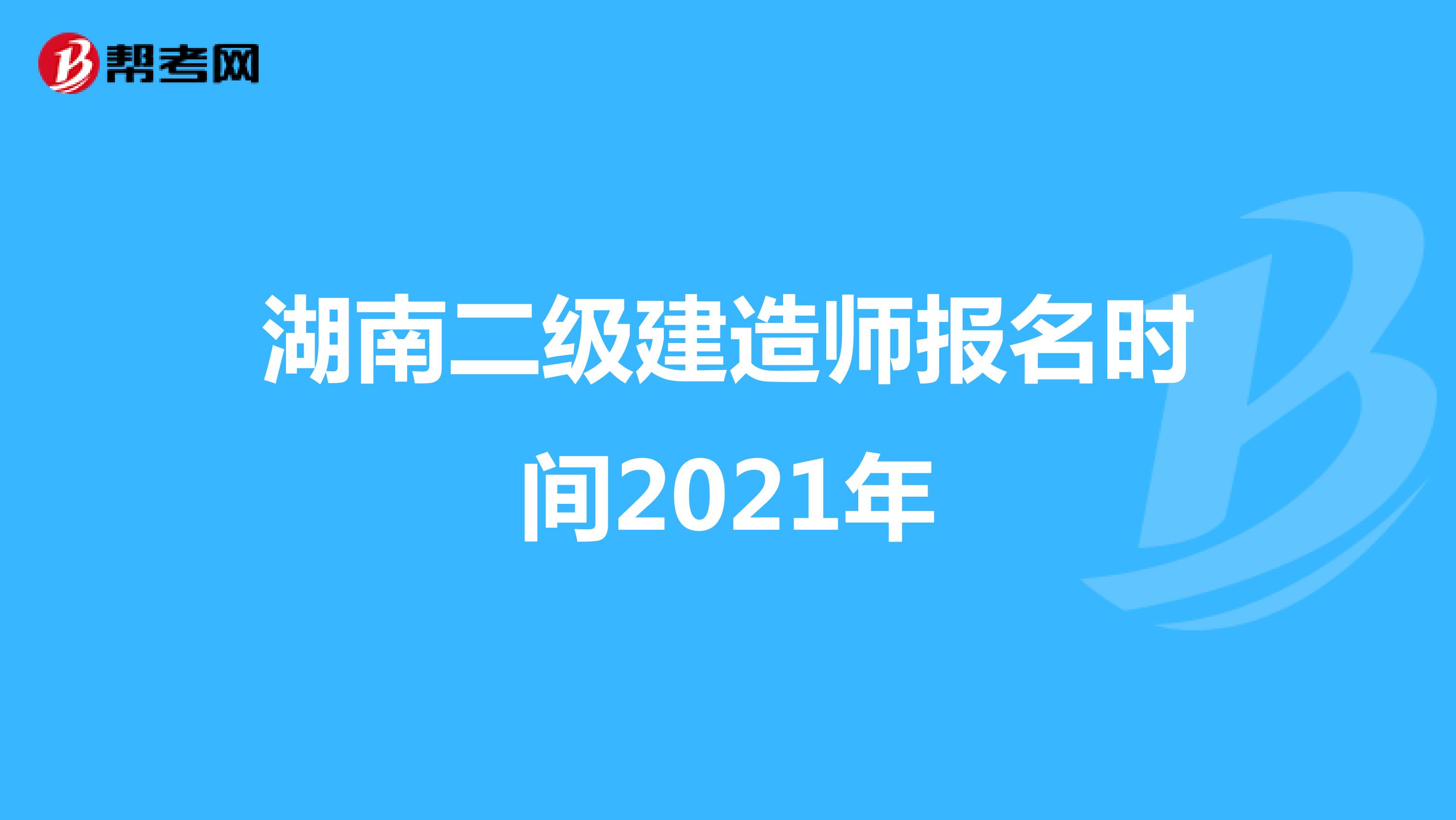 湖南二级建造师报名时间2021年