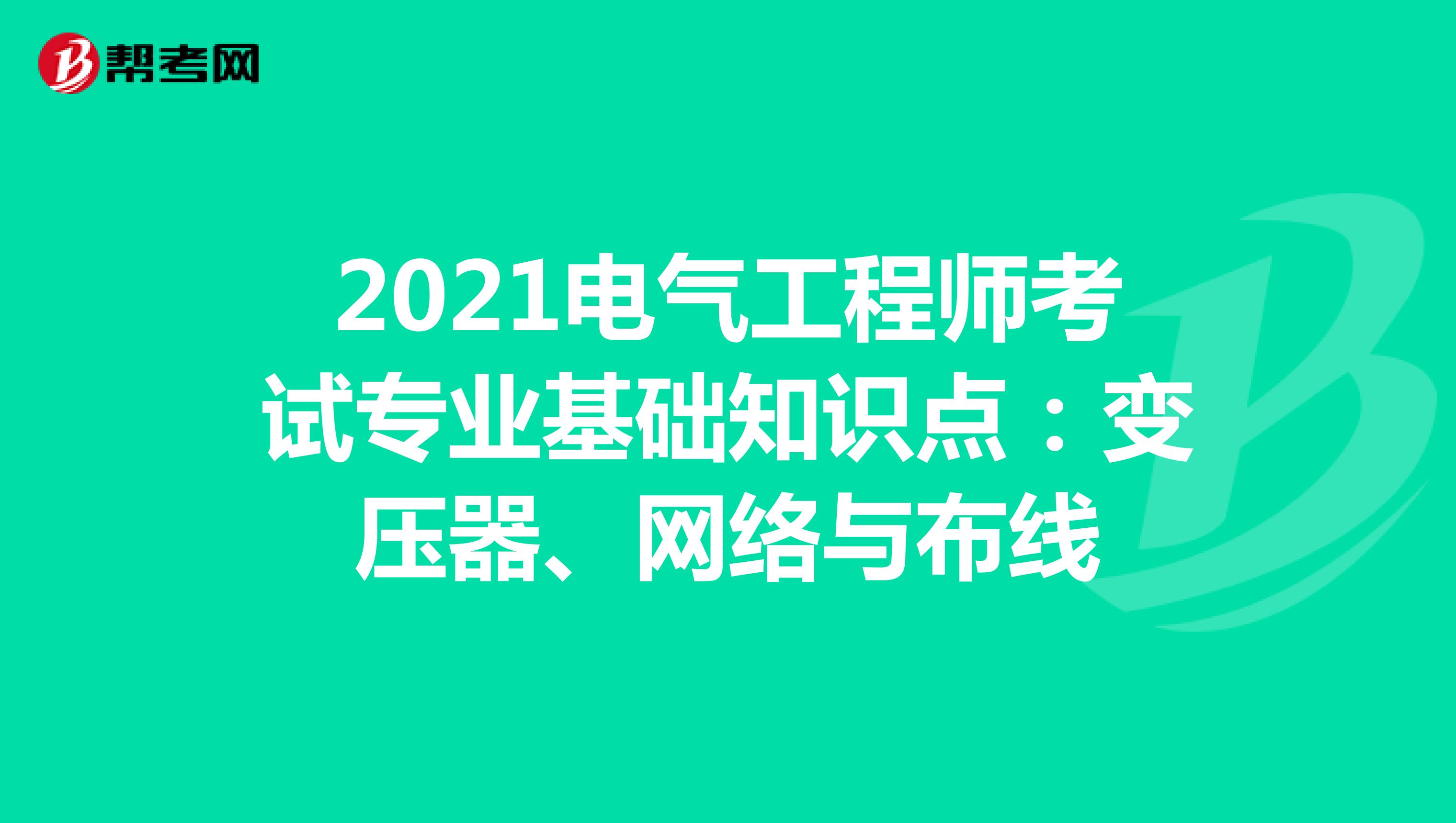 2021电气工程师考试专业基础知识点：变压器、网络与布线