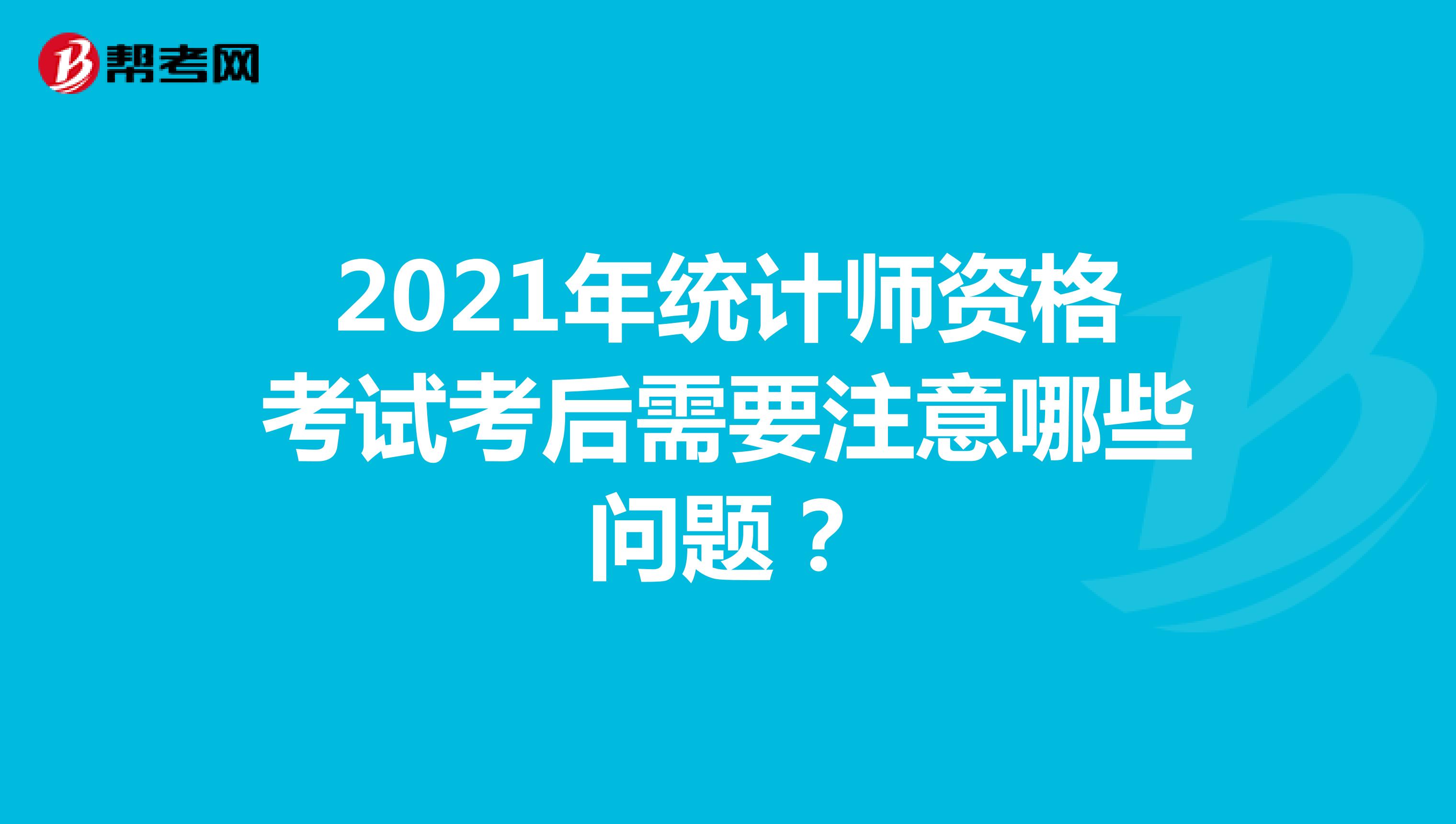 2021年统计师资格考试考后需要注意哪些问题？