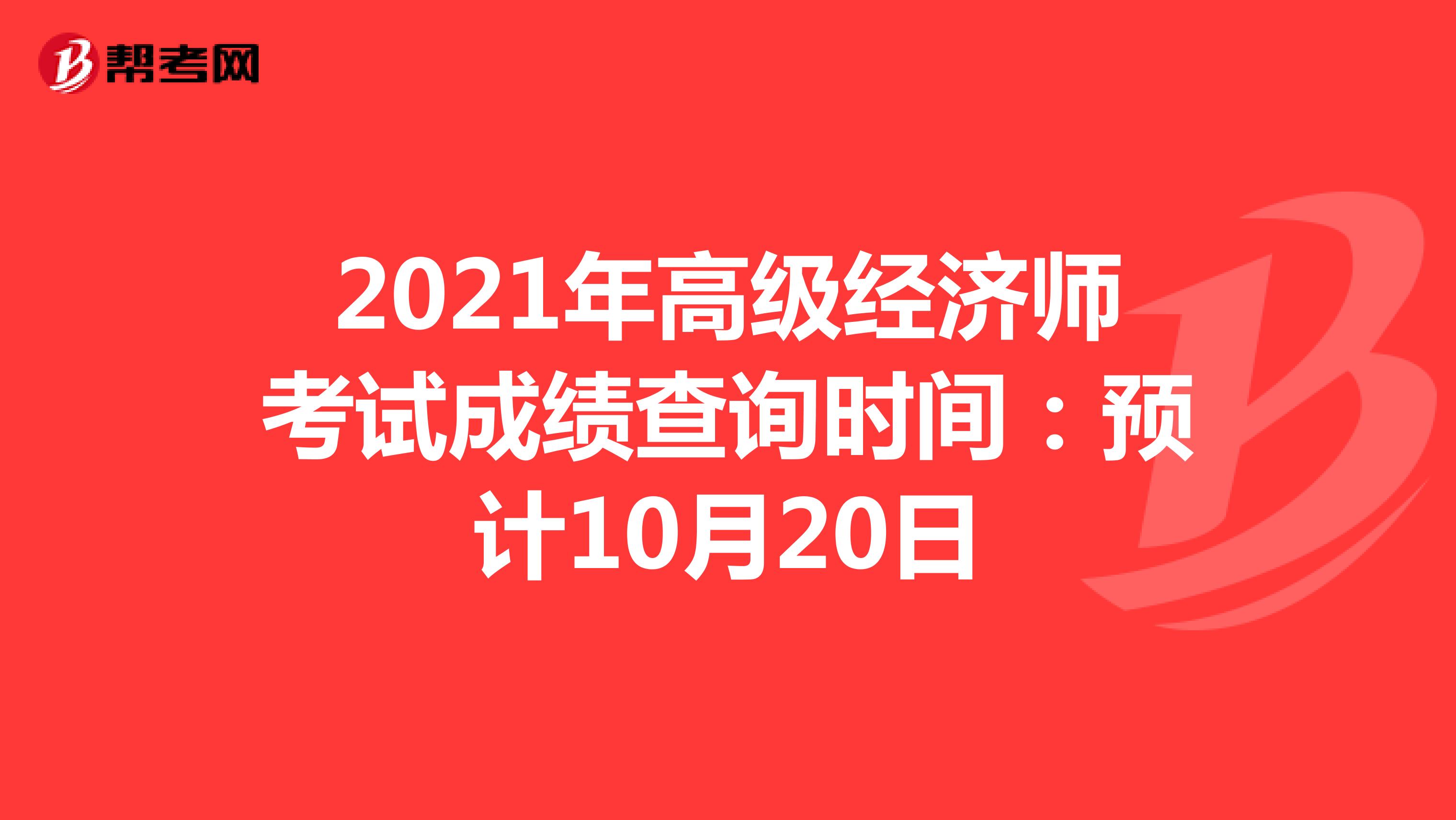 2021年高级经济师考试成绩查询时间：预计10月20日