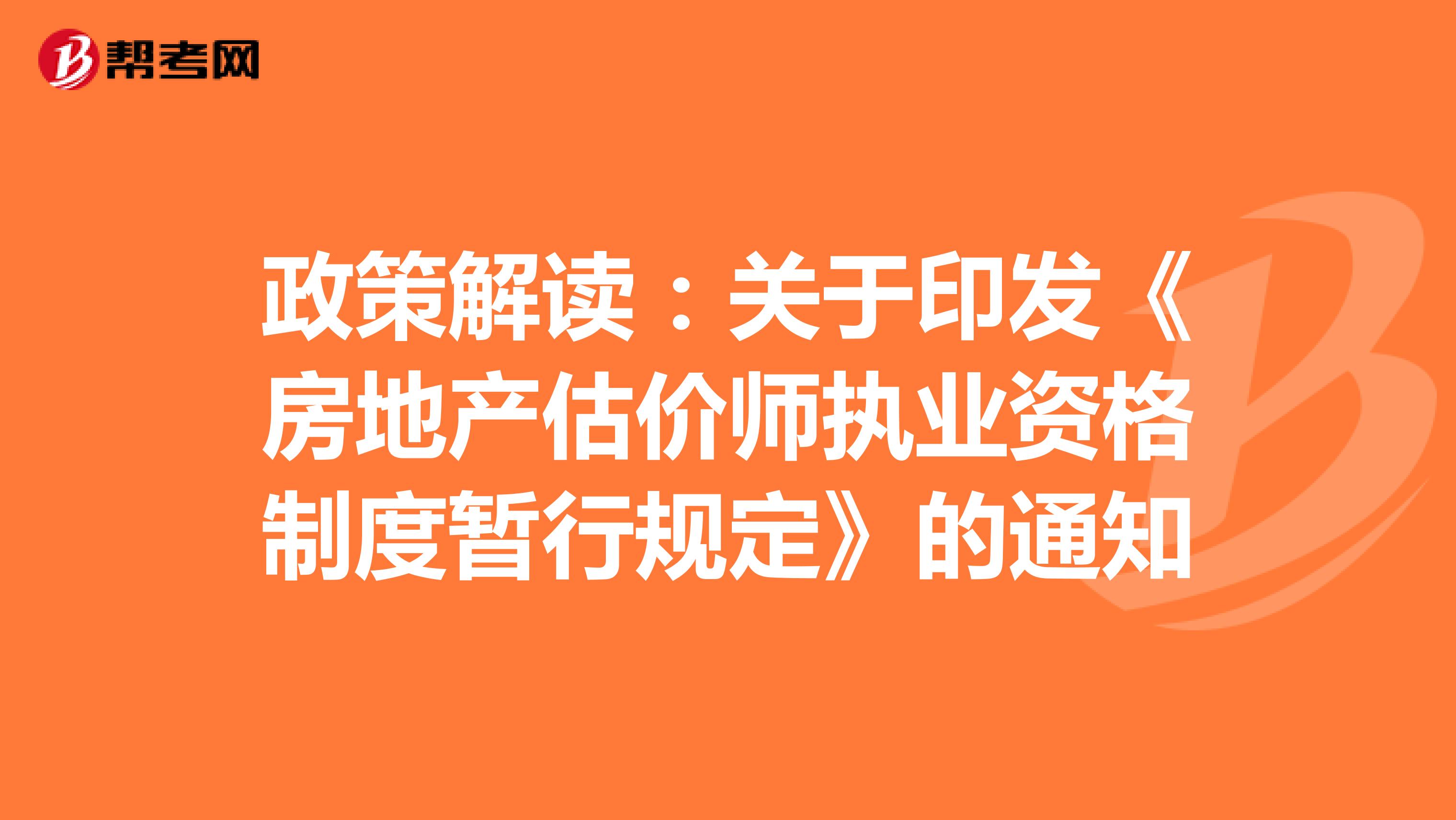 政策解讀：關(guān)于印發(fā)《房地產(chǎn)估價(jià)師執(zhí)業(yè)資格制度暫行規(guī)定》的通知