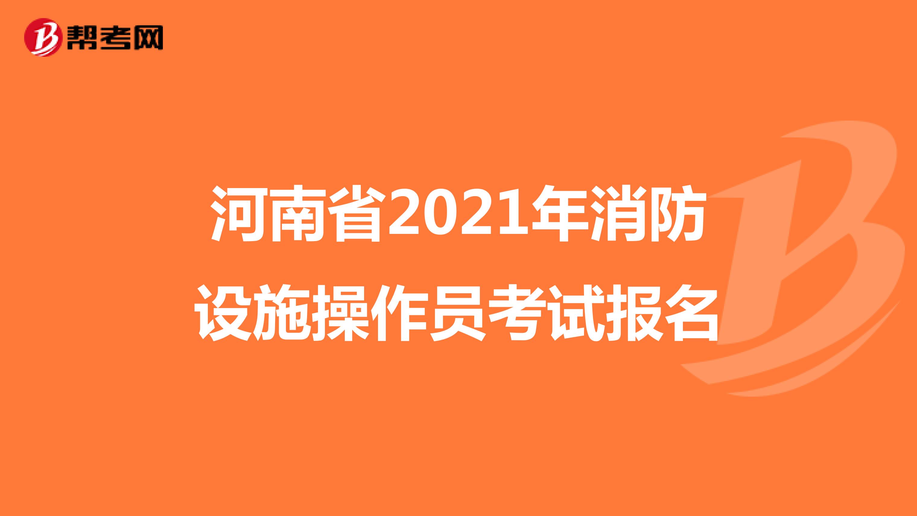 河南省2021年消防设施操作员考试报名