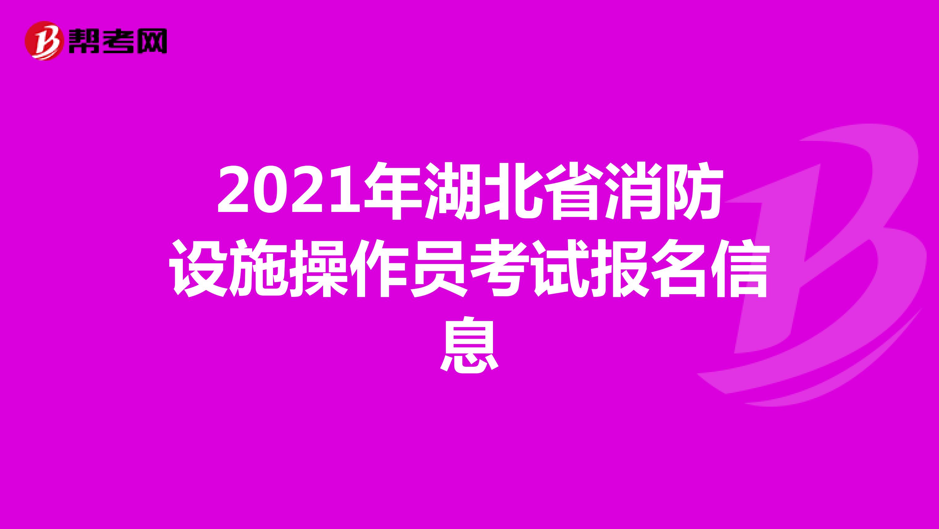 2021年湖北省消防设施操作员考试报名信息