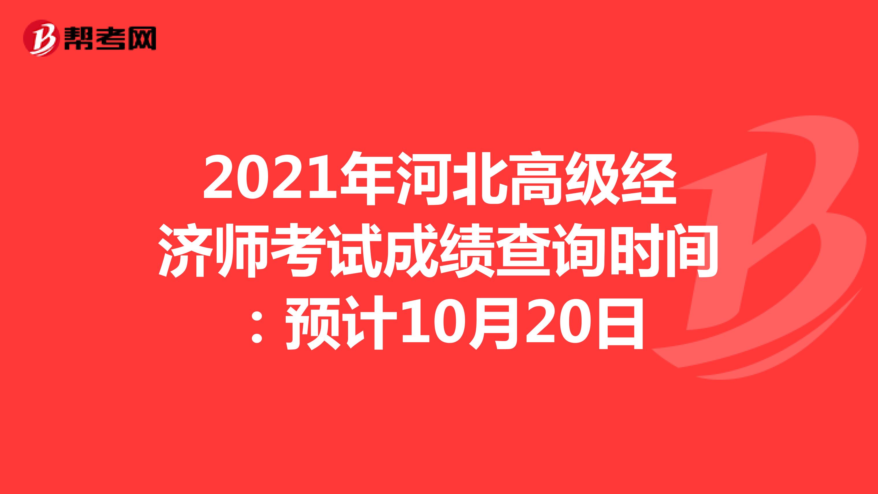 2021年河北高级经济师考试成绩查询时间：预计10月20日