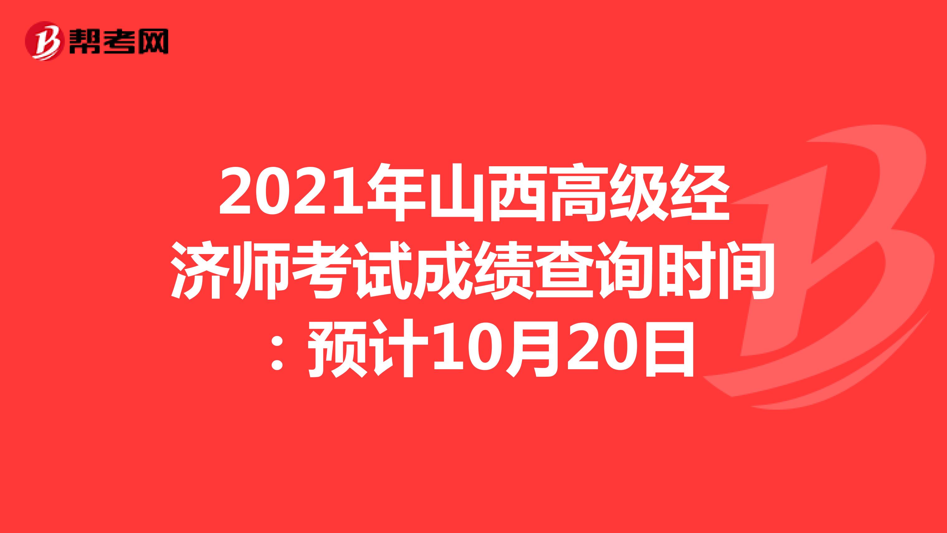 2021年山西高级经济师考试成绩查询时间：预计10月20日