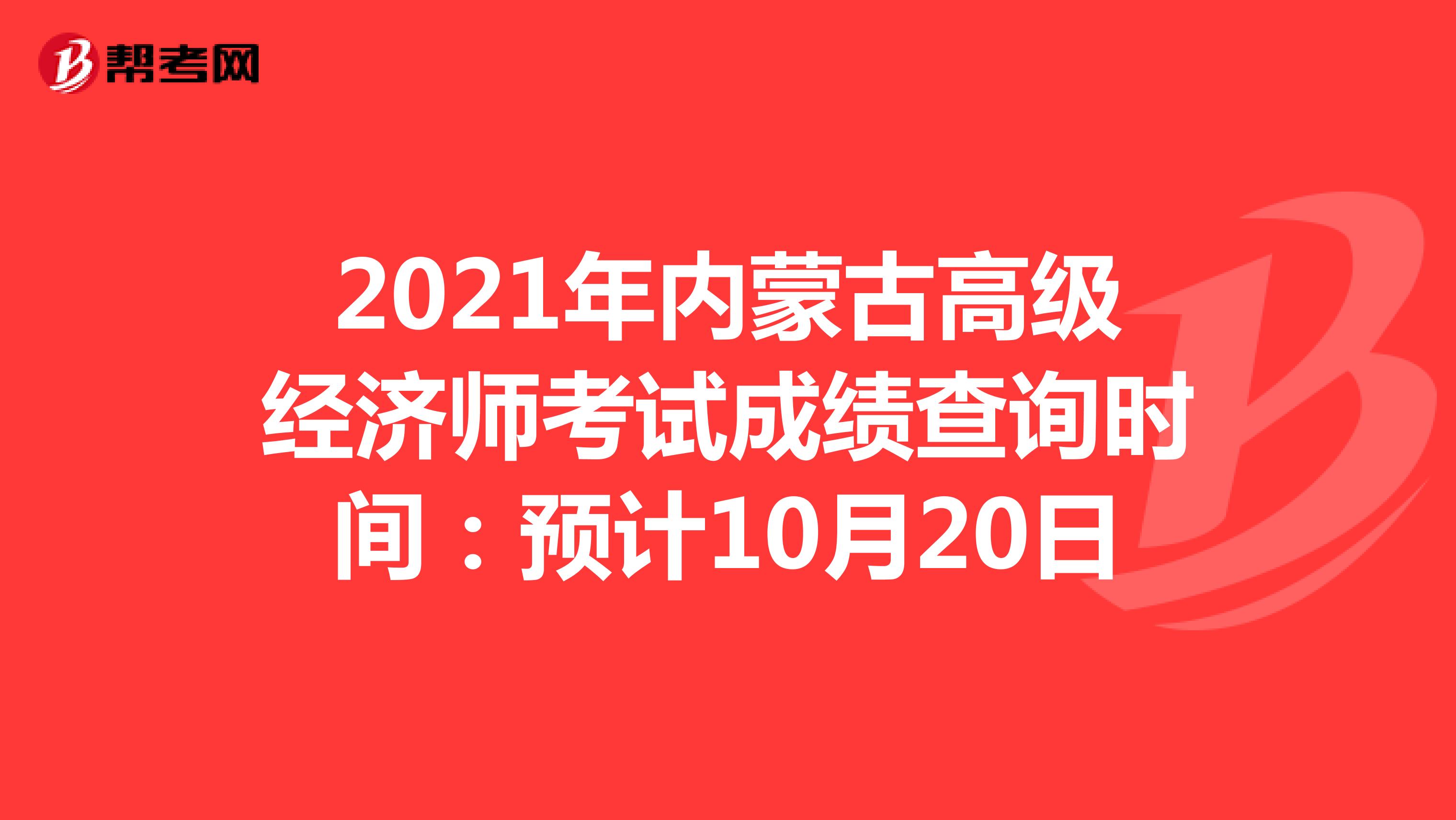 2021年内蒙古高级经济师考试成绩查询时间：预计10月20日