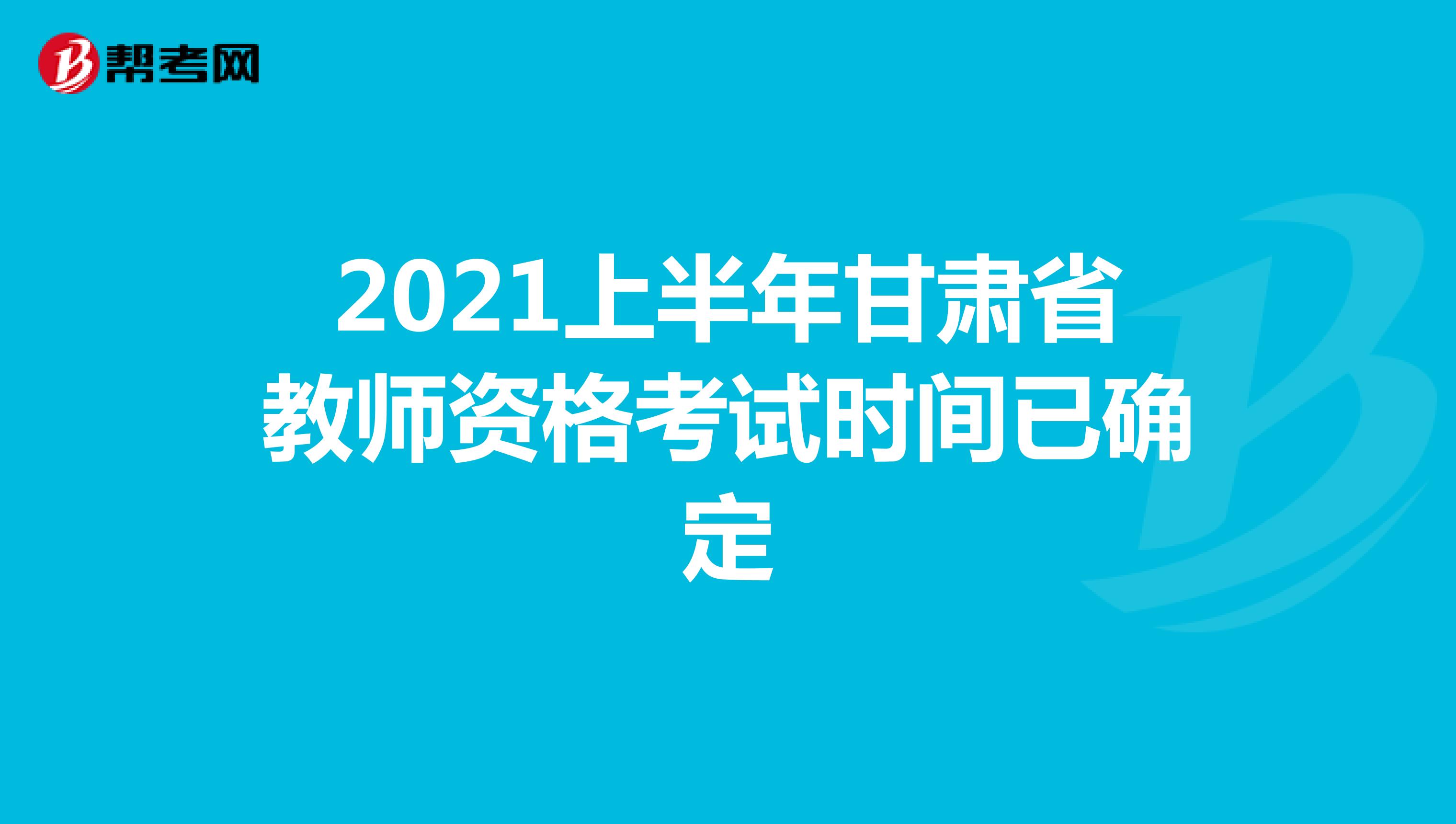 2021上半年甘肃省教师资格考试时间已确定