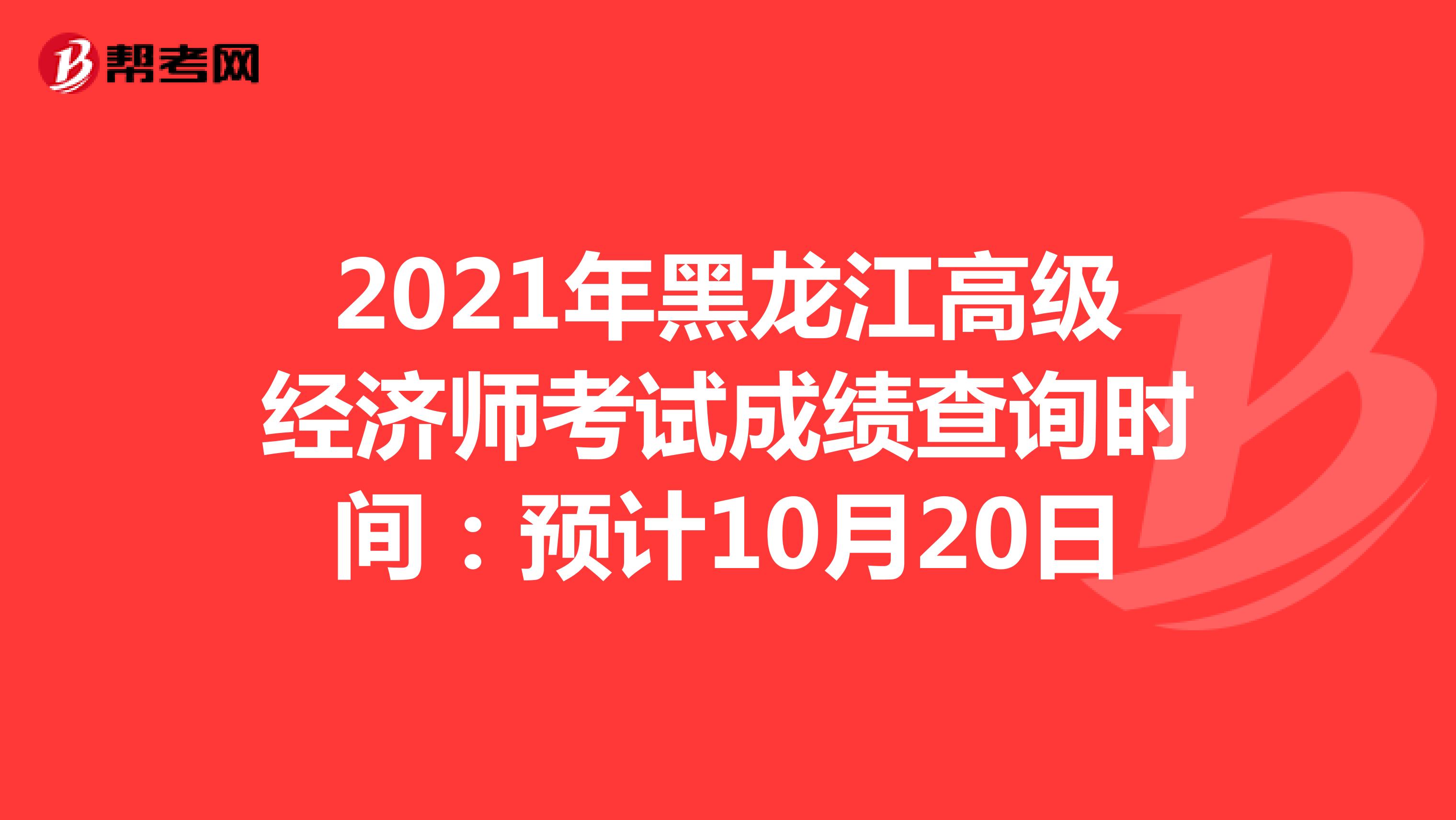 2021年黑龙江高级经济师考试成绩查询时间：预计10月20日