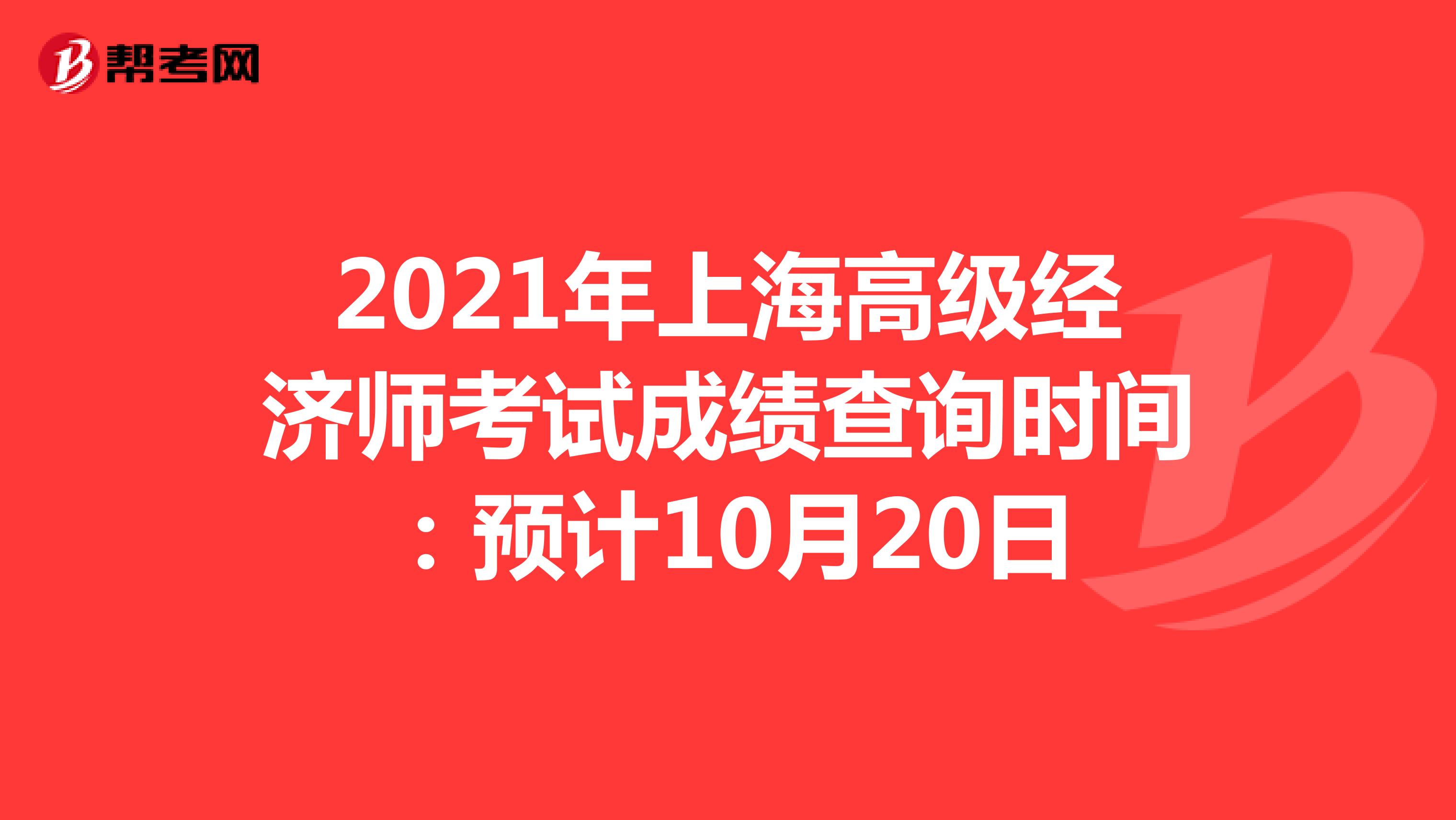 2021年上海高级经济师考试成绩查询时间：预计10月20日