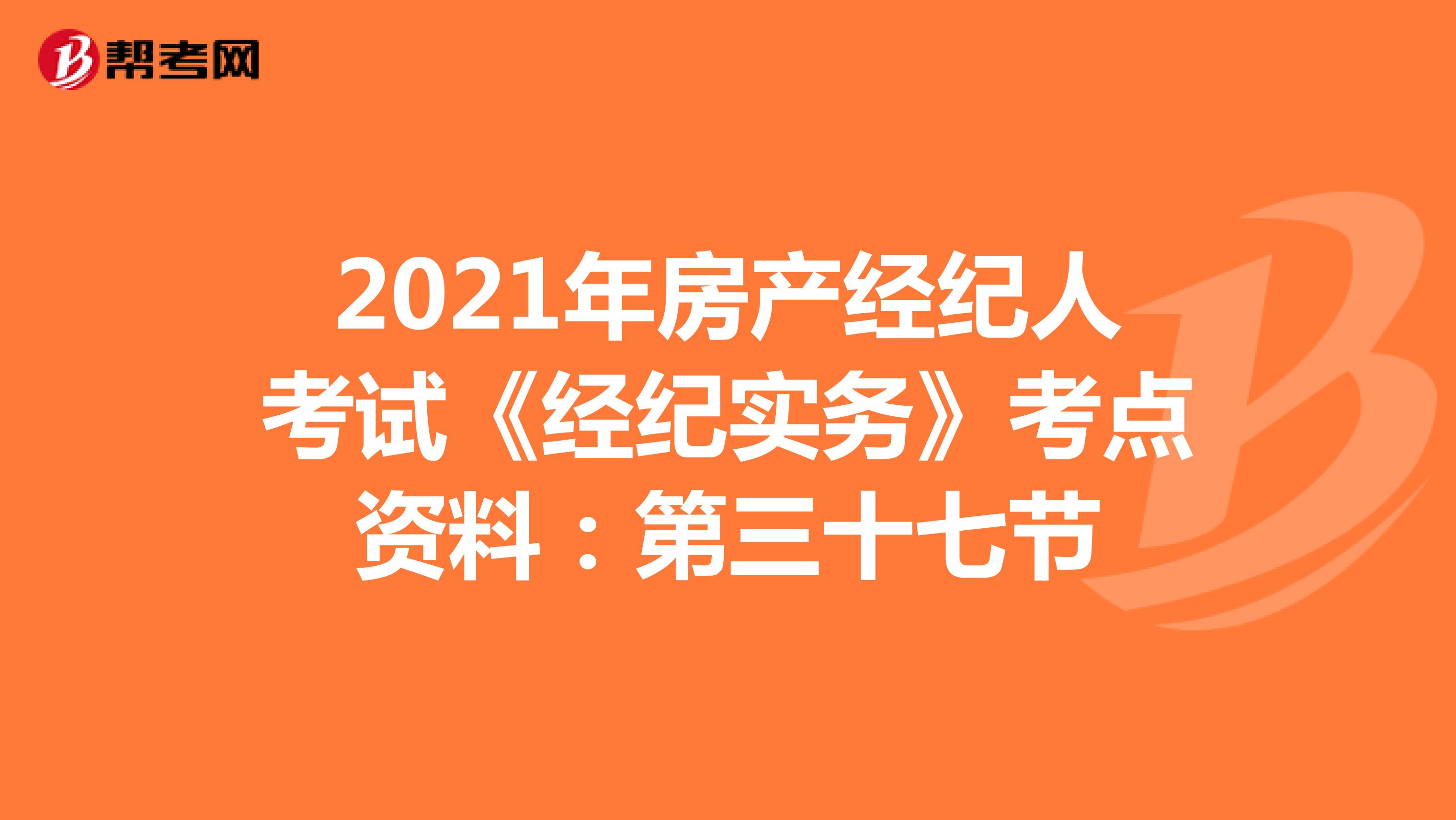 2021年房产经纪人考试《经纪实务》考点资料：第三十七节