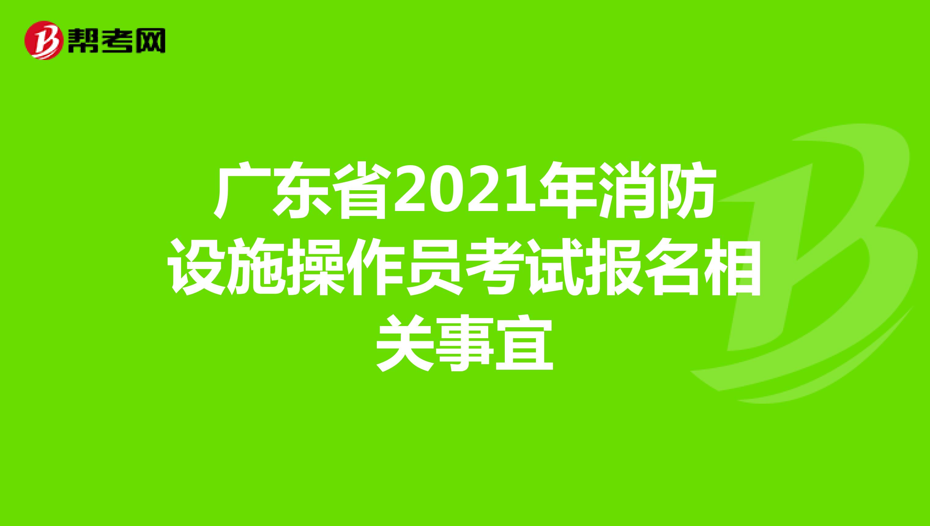 广东省2021年消防设施操作员考试报名相关事宜