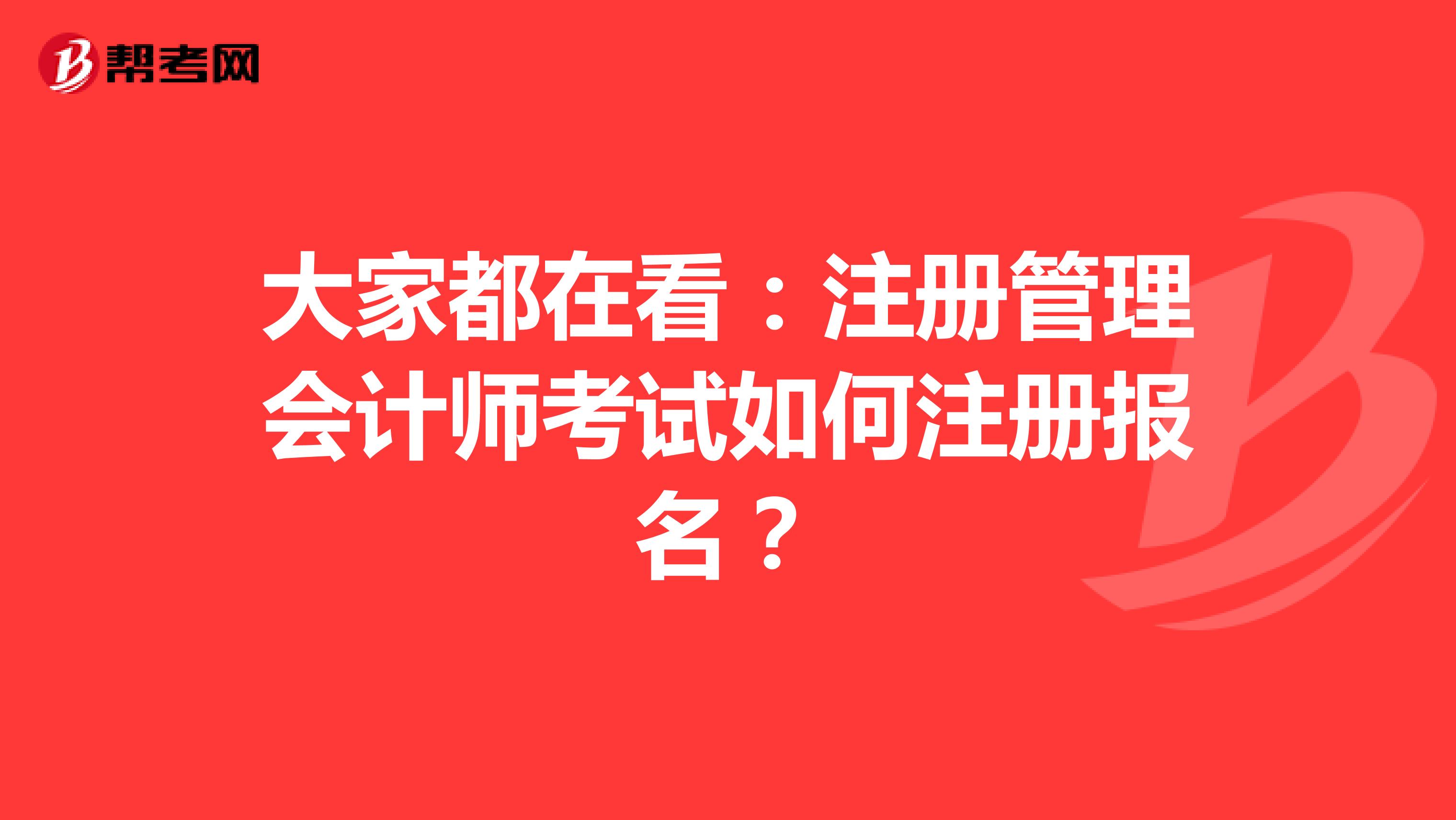 大家都在看：注冊管理會計師考試如何注冊報名？