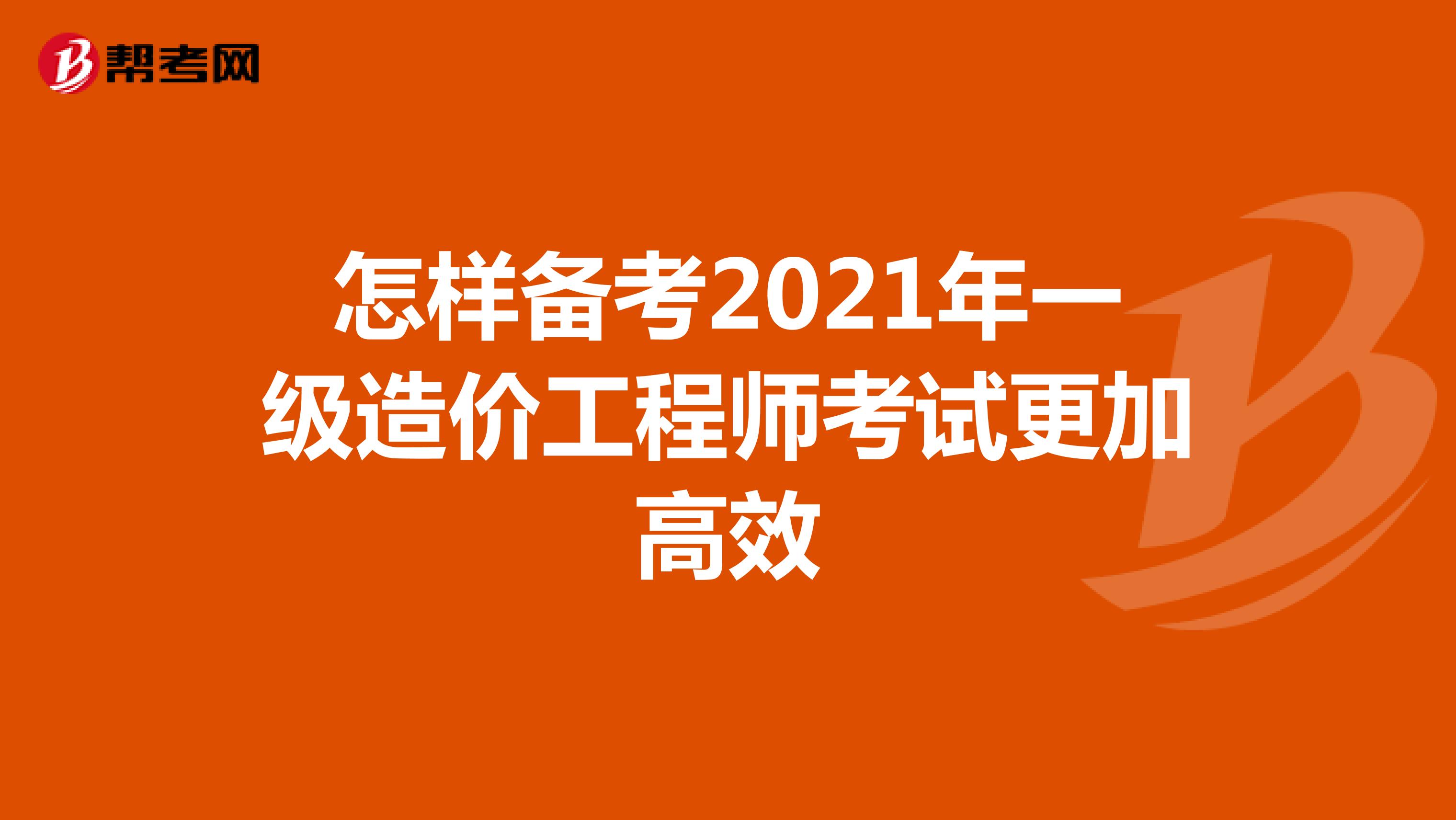 怎样备考2021年一级造价工程师考试更加高效