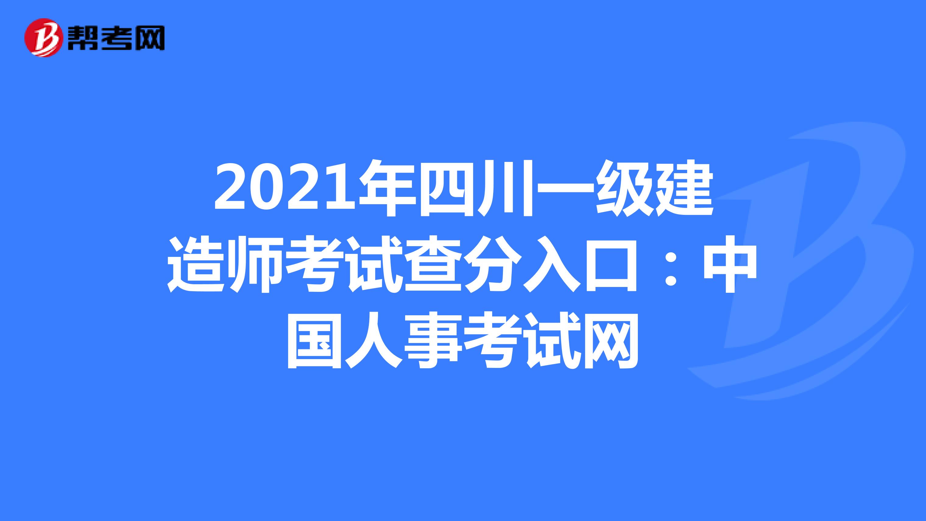 2021年四川一级建造师考试查分入口：中国人事考试网