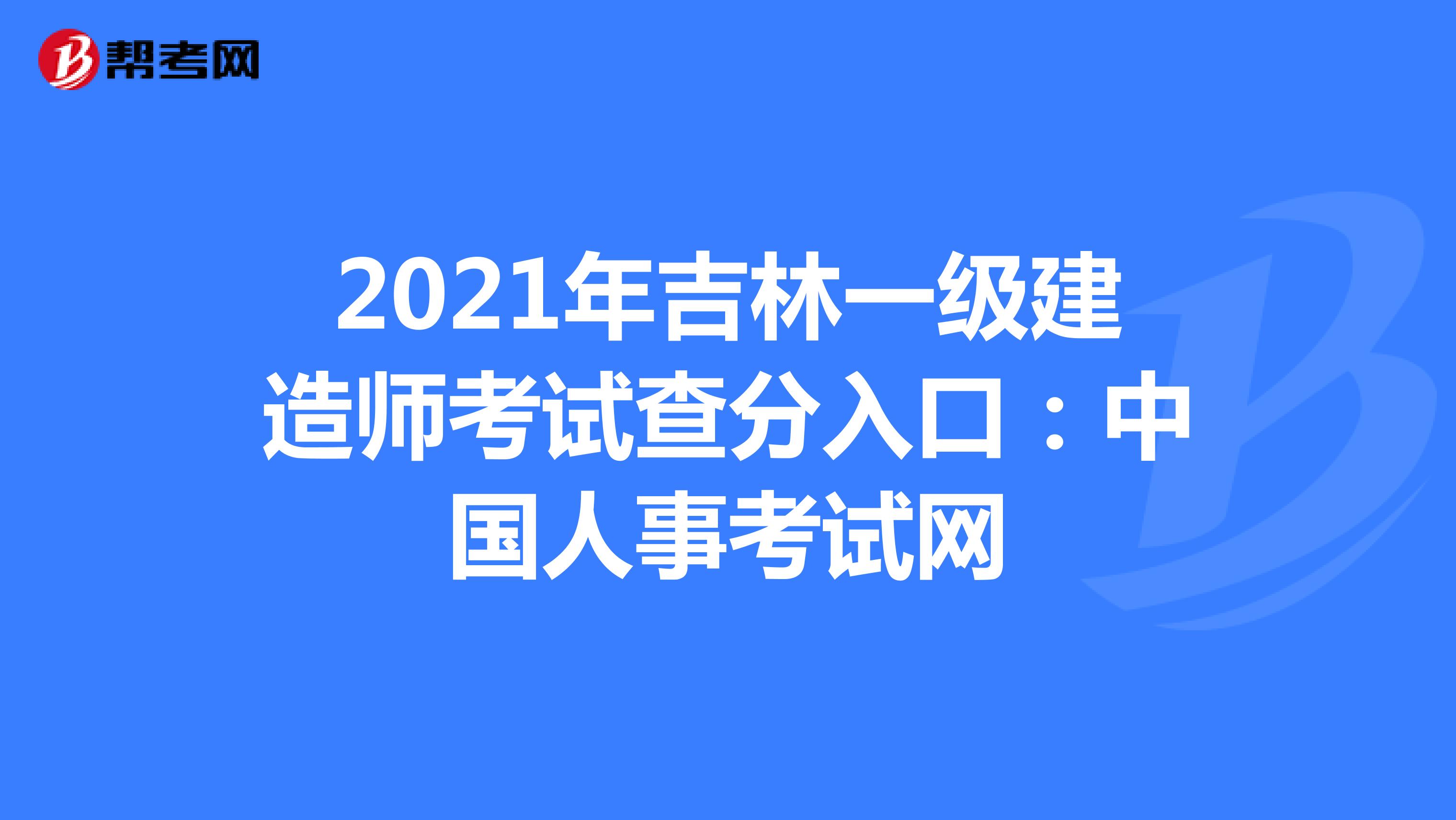 2021年吉林一级建造师考试查分入口：中国人事考试网