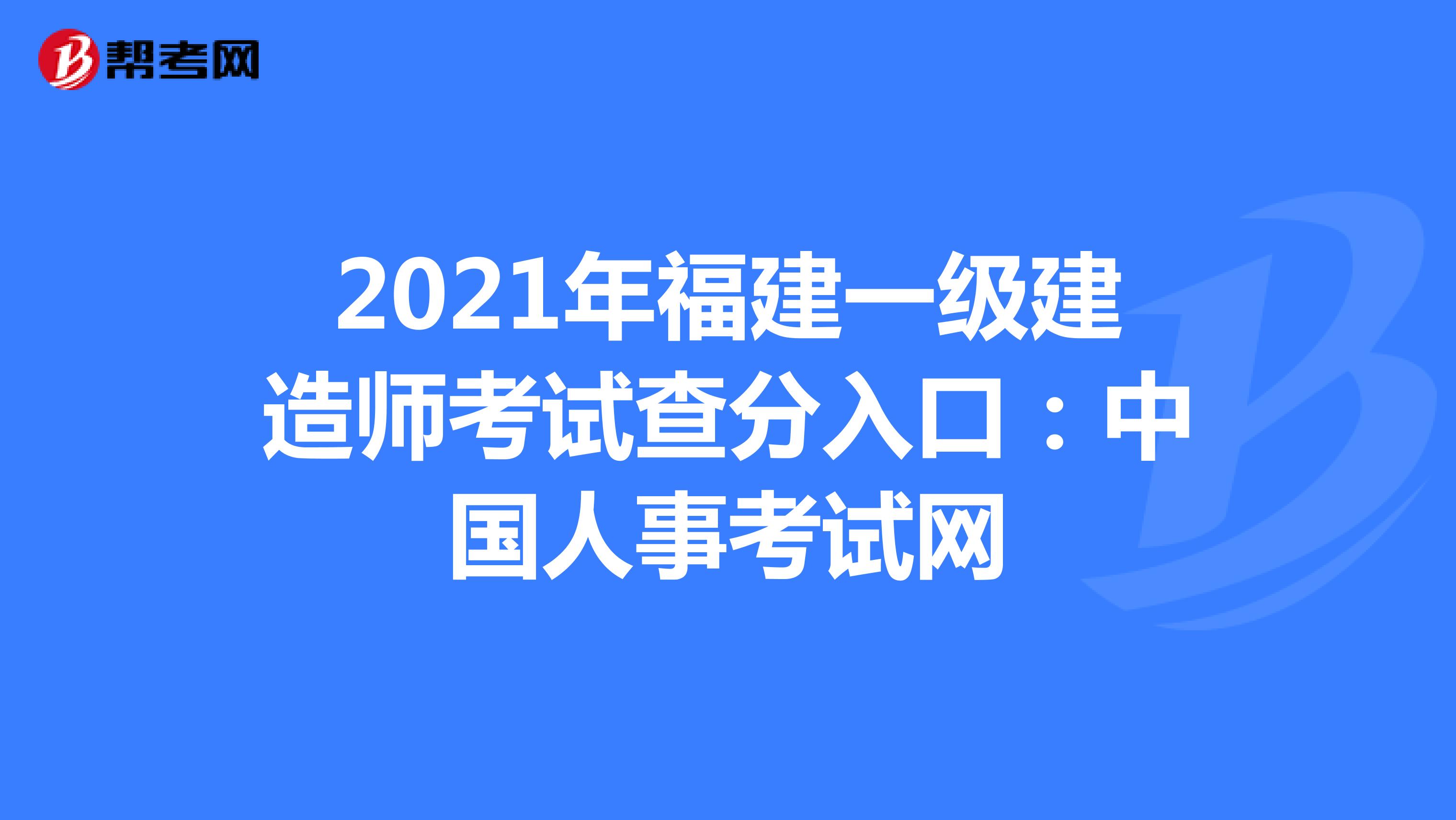 2021年福建一级建造师考试查分入口：中国人事考试网