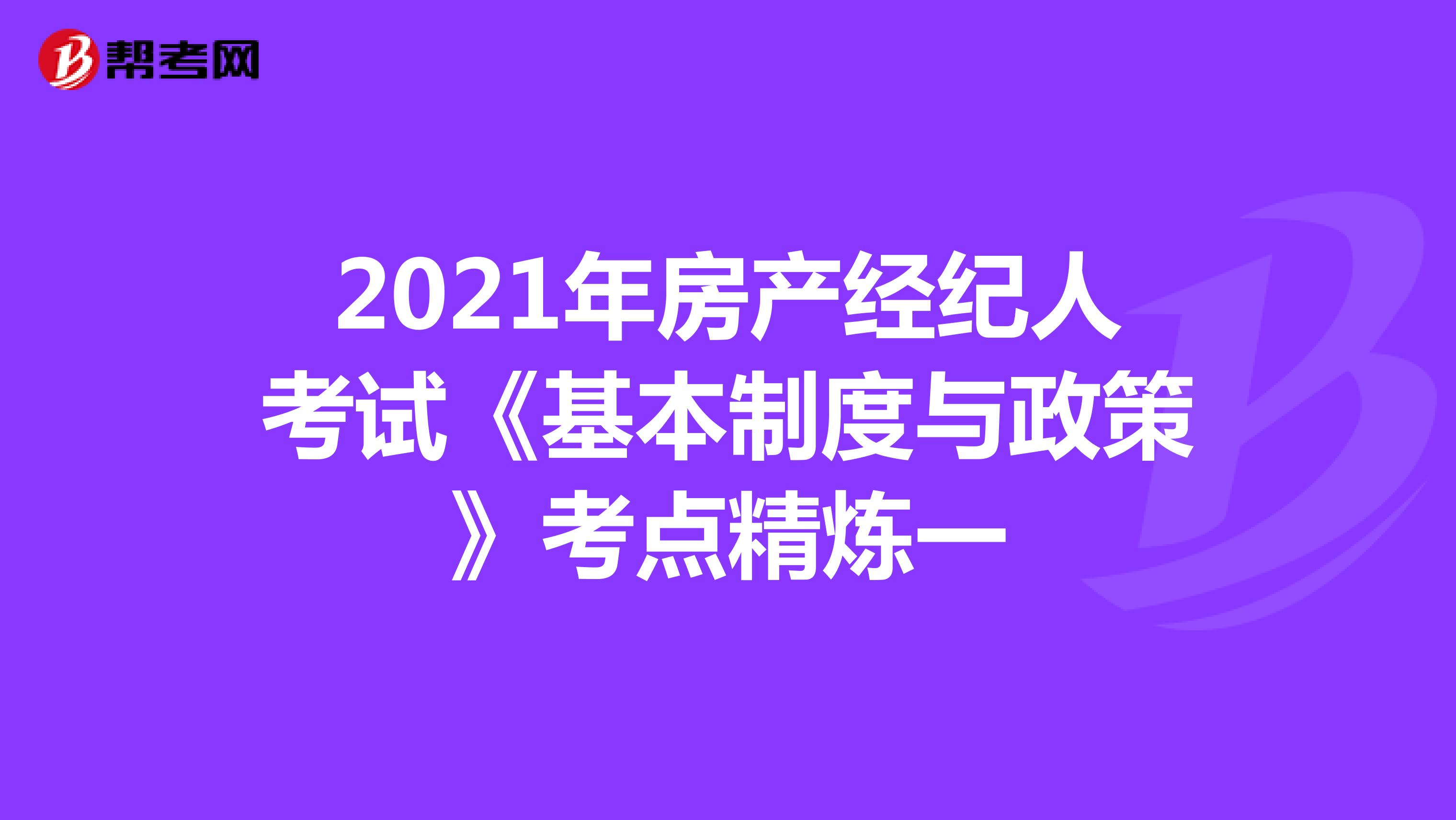 2021年房产经纪人考试《基本制度与政策》考点精炼一