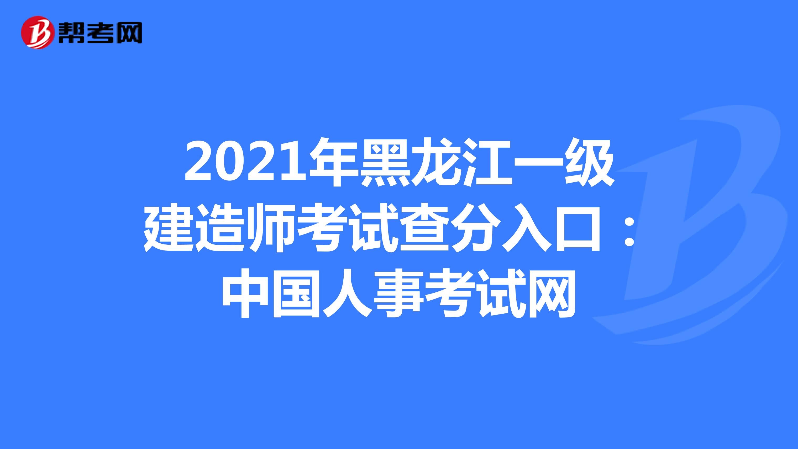 2021年黑龙江一级建造师考试查分入口：中国人事考试网