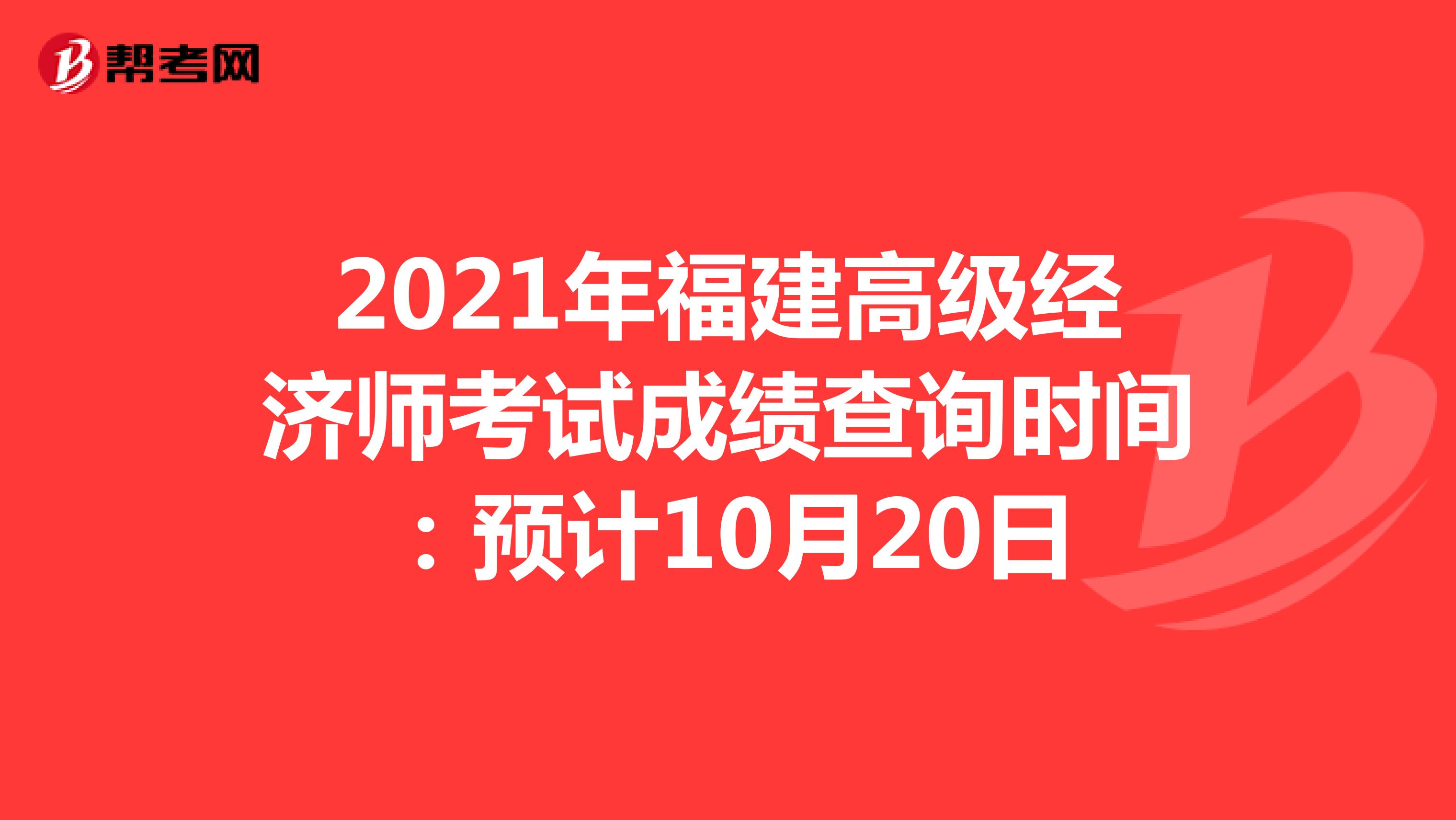 2021年福建高级经济师考试成绩查询时间：预计10月20日