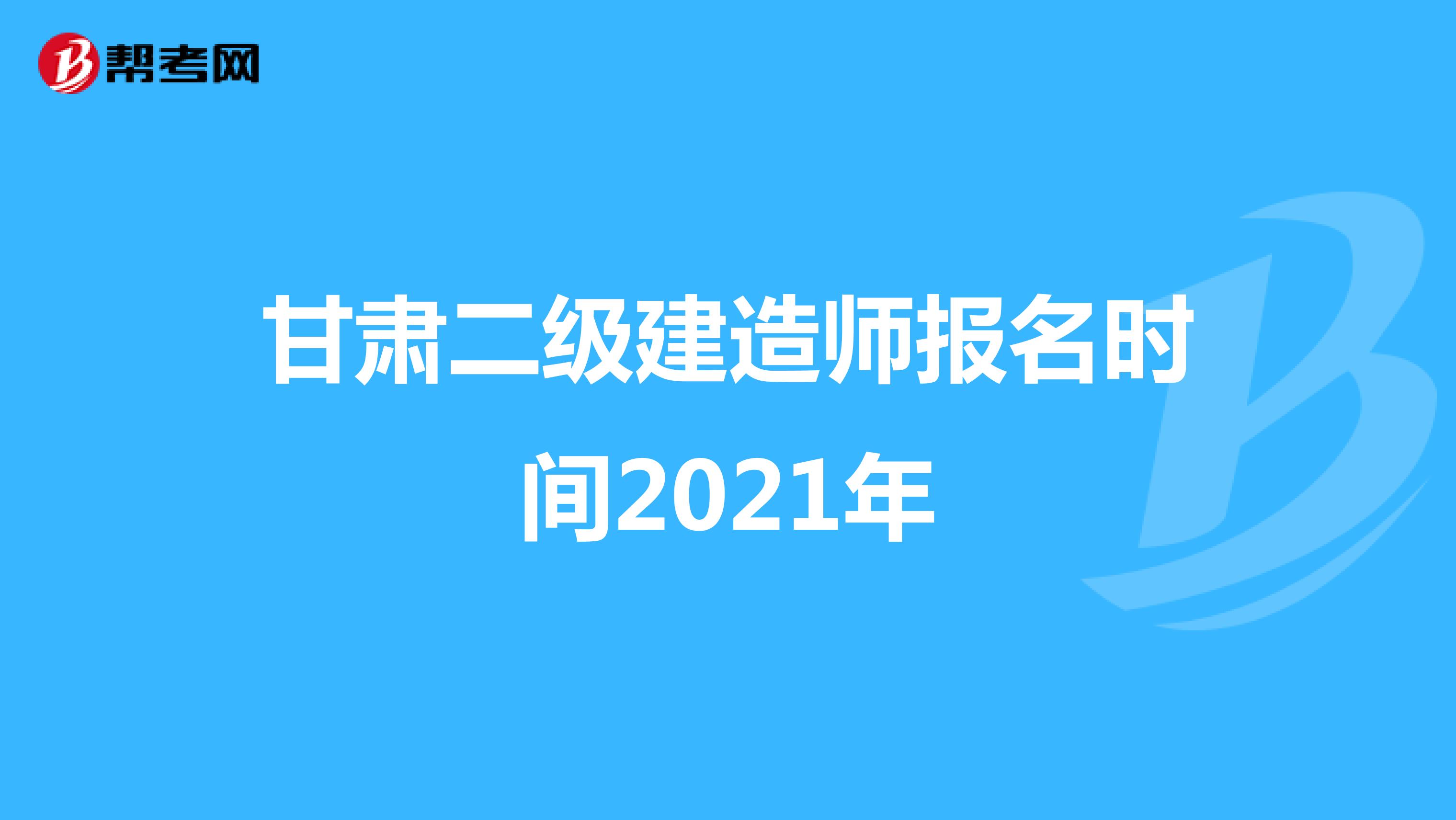 甘肃二级建造师报名时间2021年