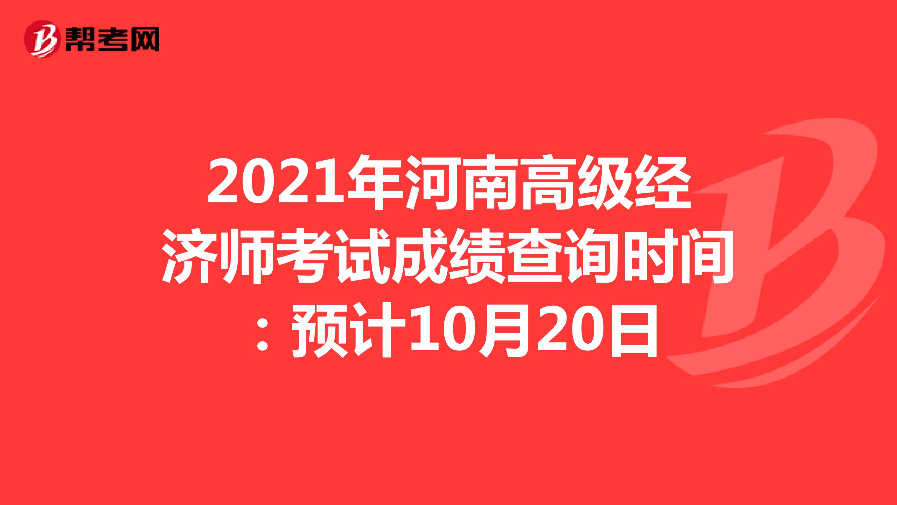 2021年河南高级经济师考试成绩查询时间：预计10月20日