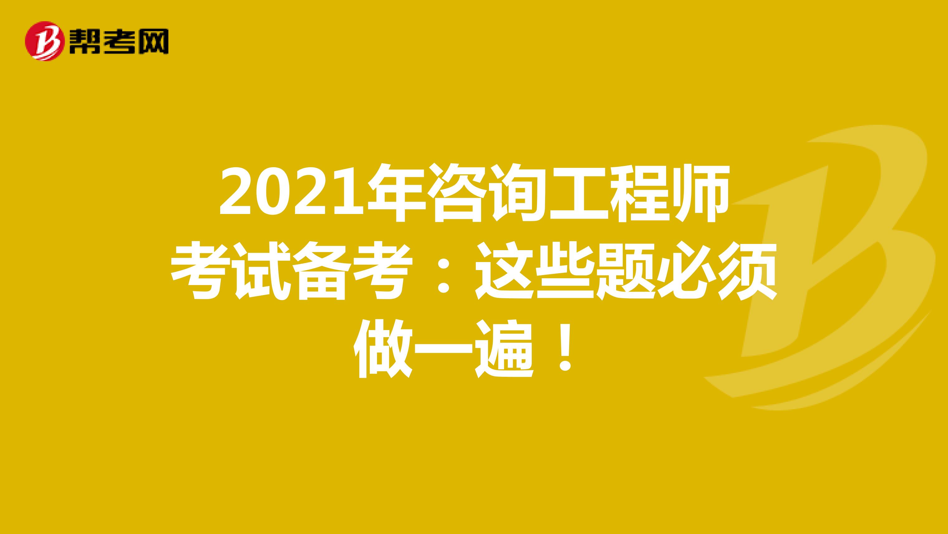2021年咨询工程师考试备考：这些题必须做一遍！