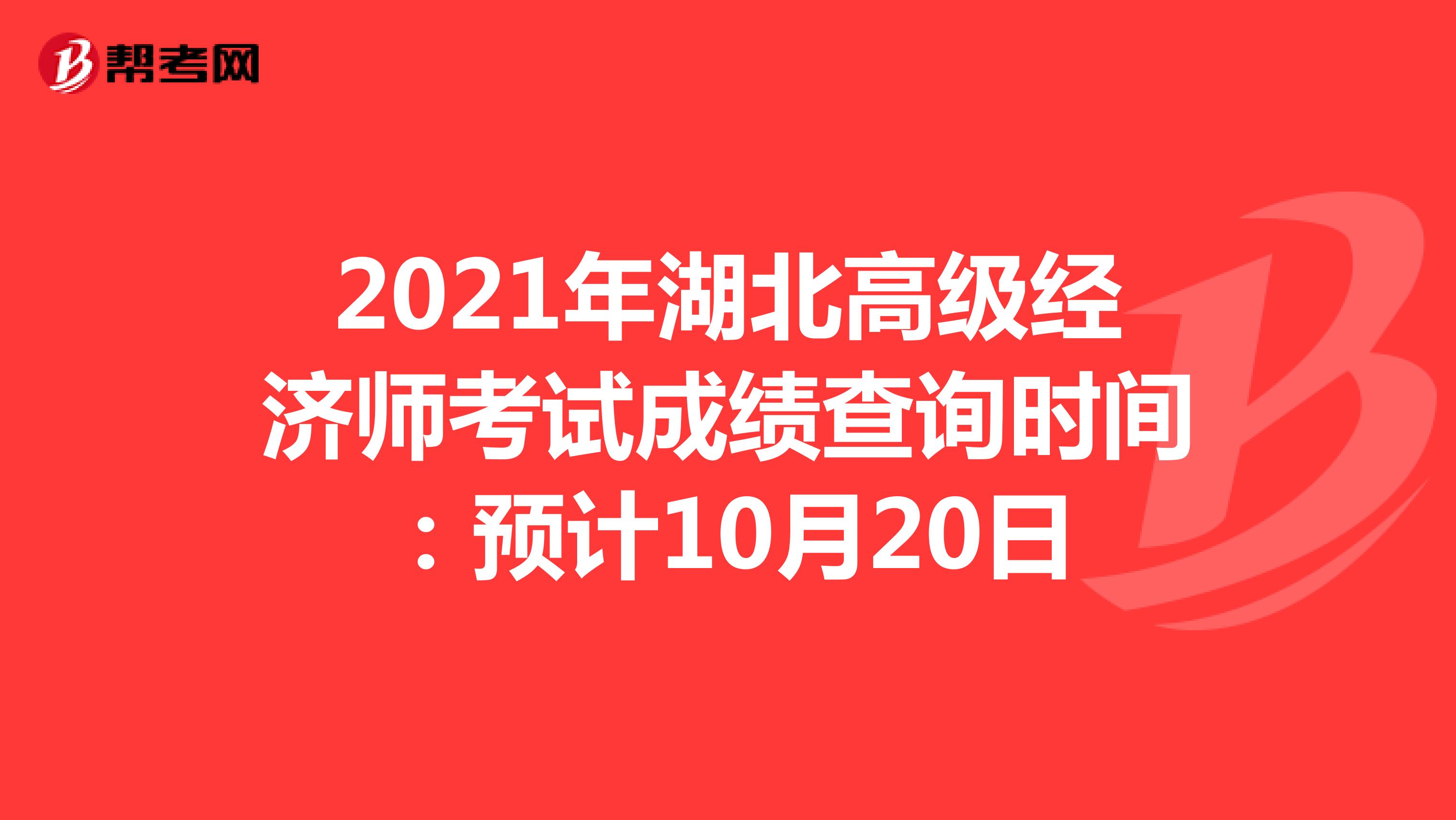 2021年湖北高级经济师考试成绩查询时间：预计10月20日