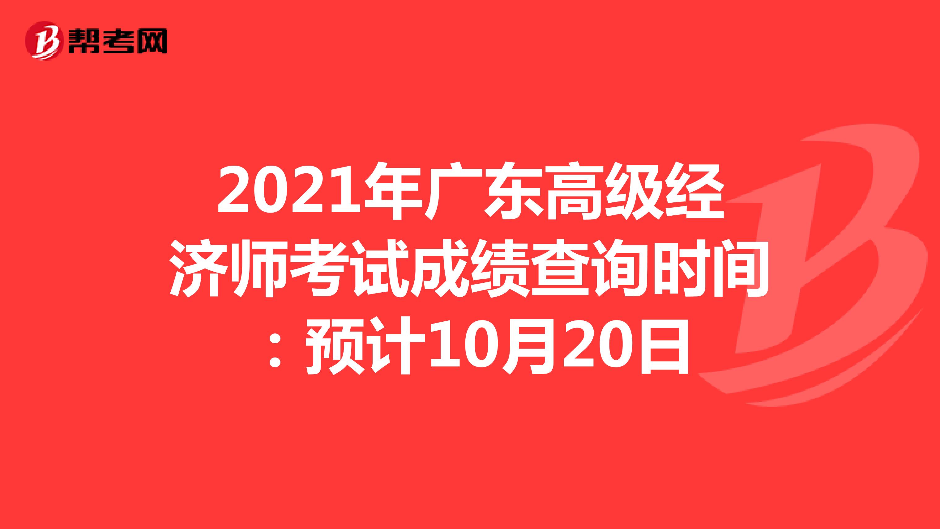 2021年广东高级经济师考试成绩查询时间：预计10月20日