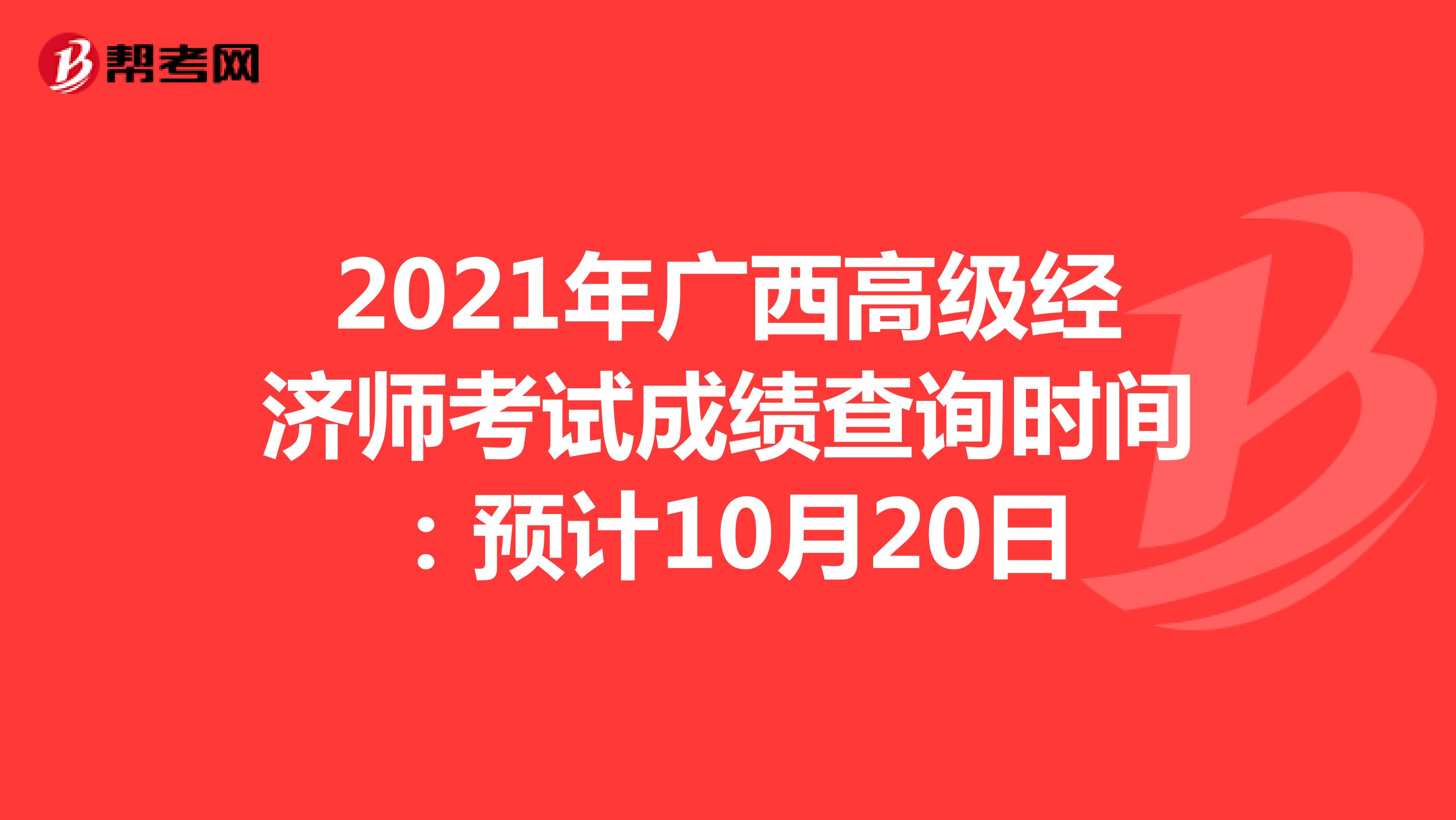 2021年广西高级经济师考试成绩查询时间：预计10月20日