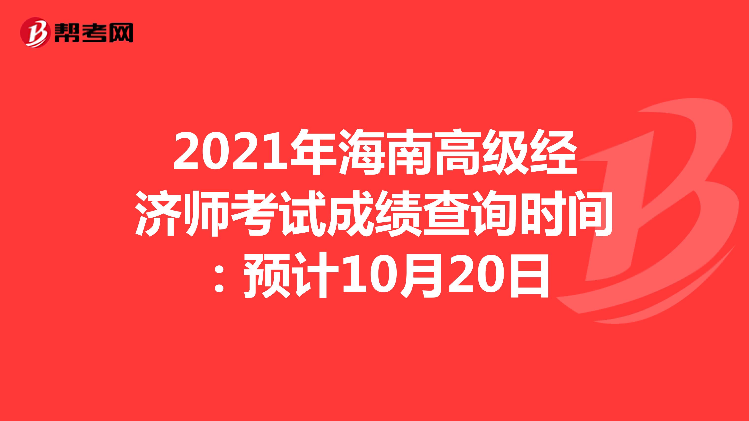 2021年海南高级经济师考试成绩查询时间：预计10月20日