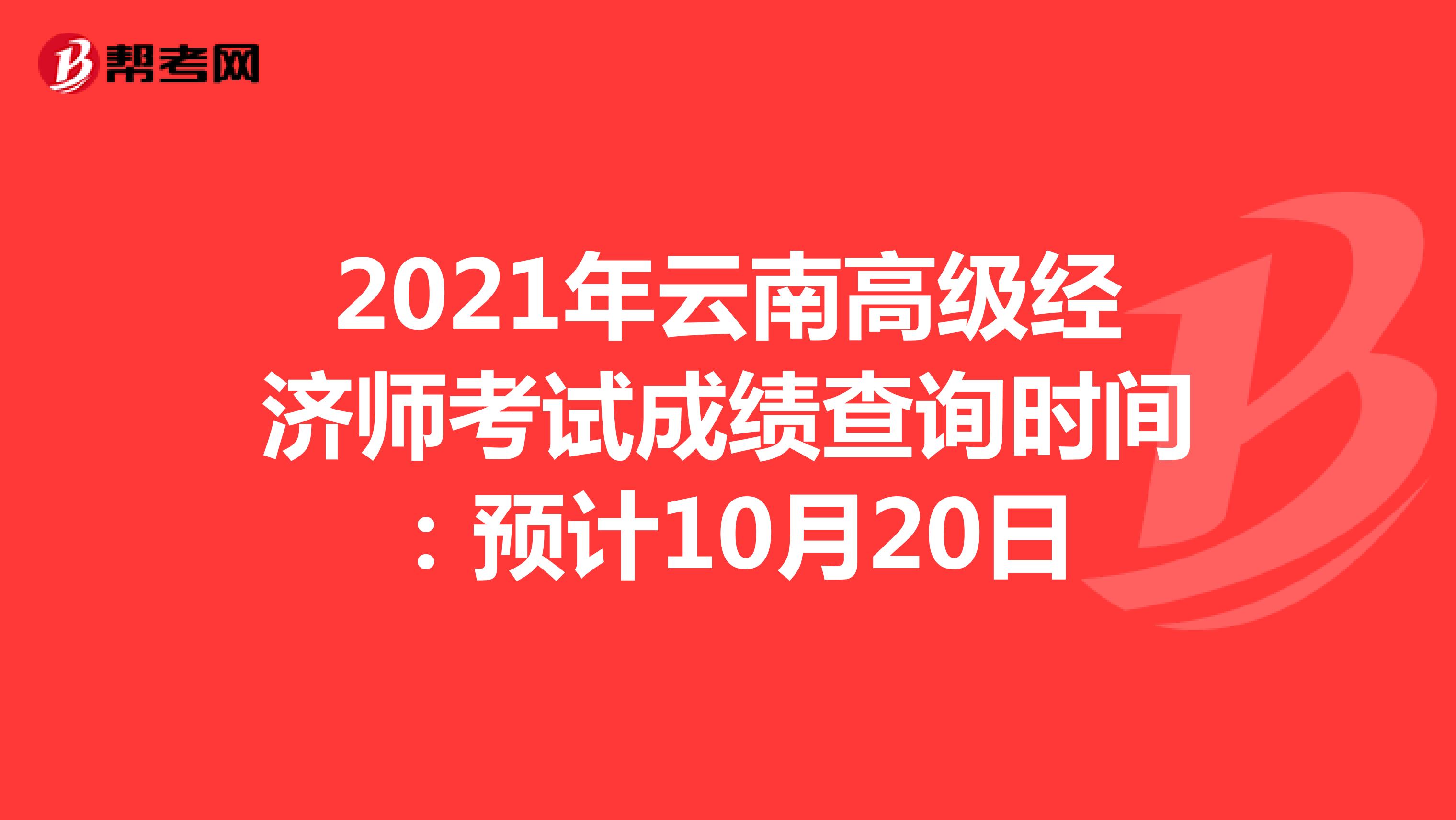 2021年云南高级经济师考试成绩查询时间：预计10月20日