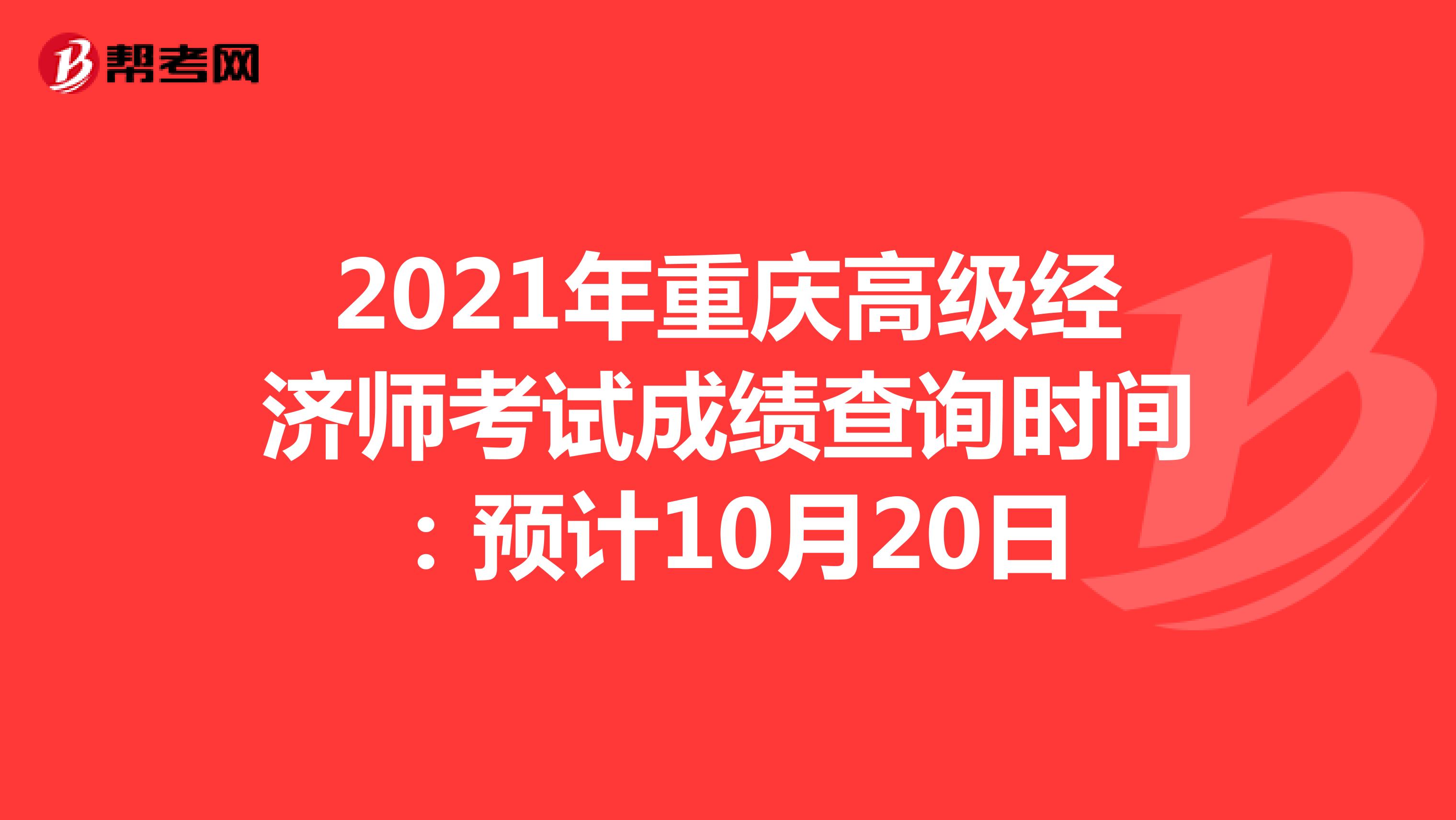 2021年重庆高级经济师考试成绩查询时间：预计10月20日