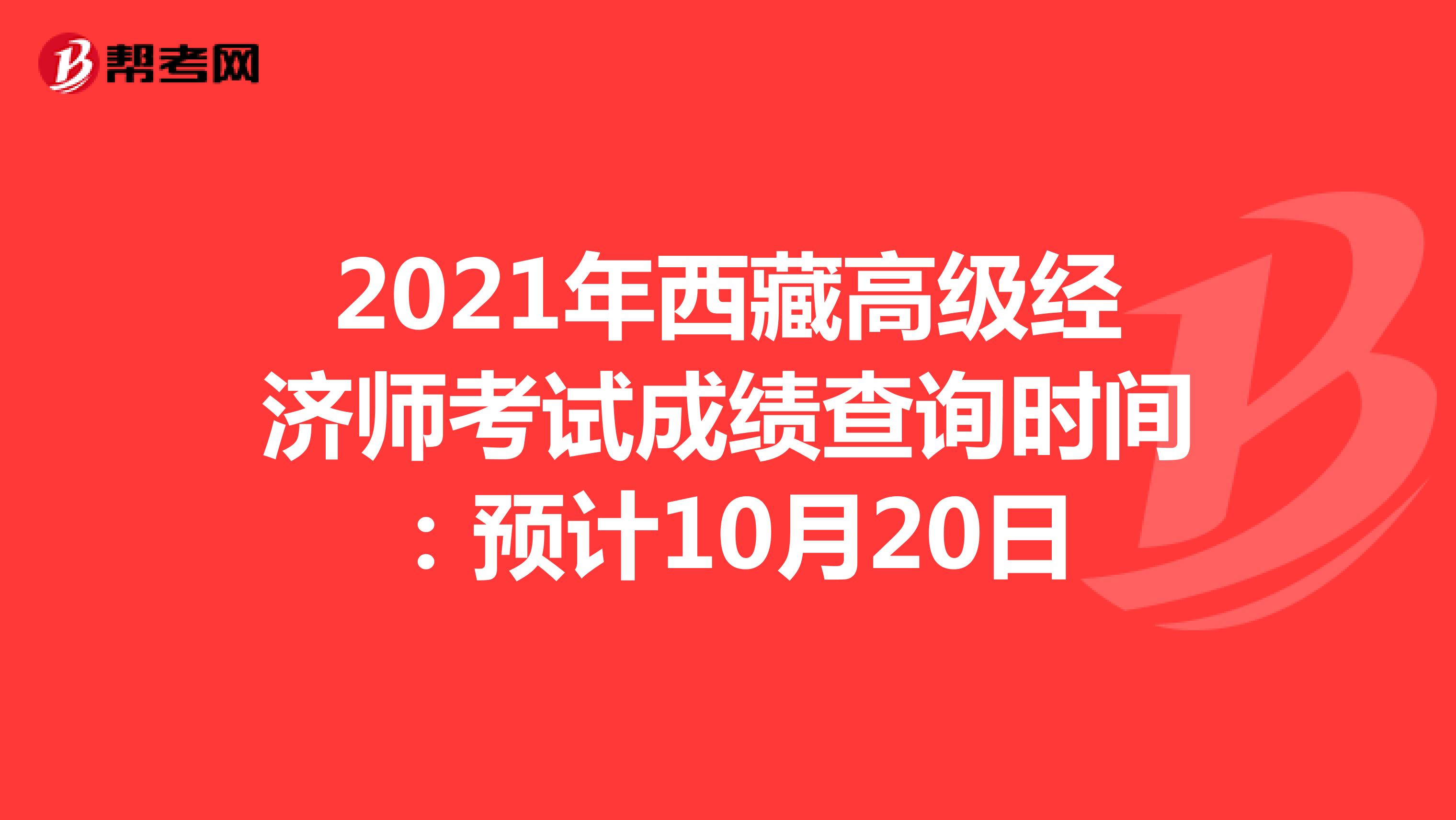 2021年西藏高级经济师考试成绩查询时间：预计10月20日