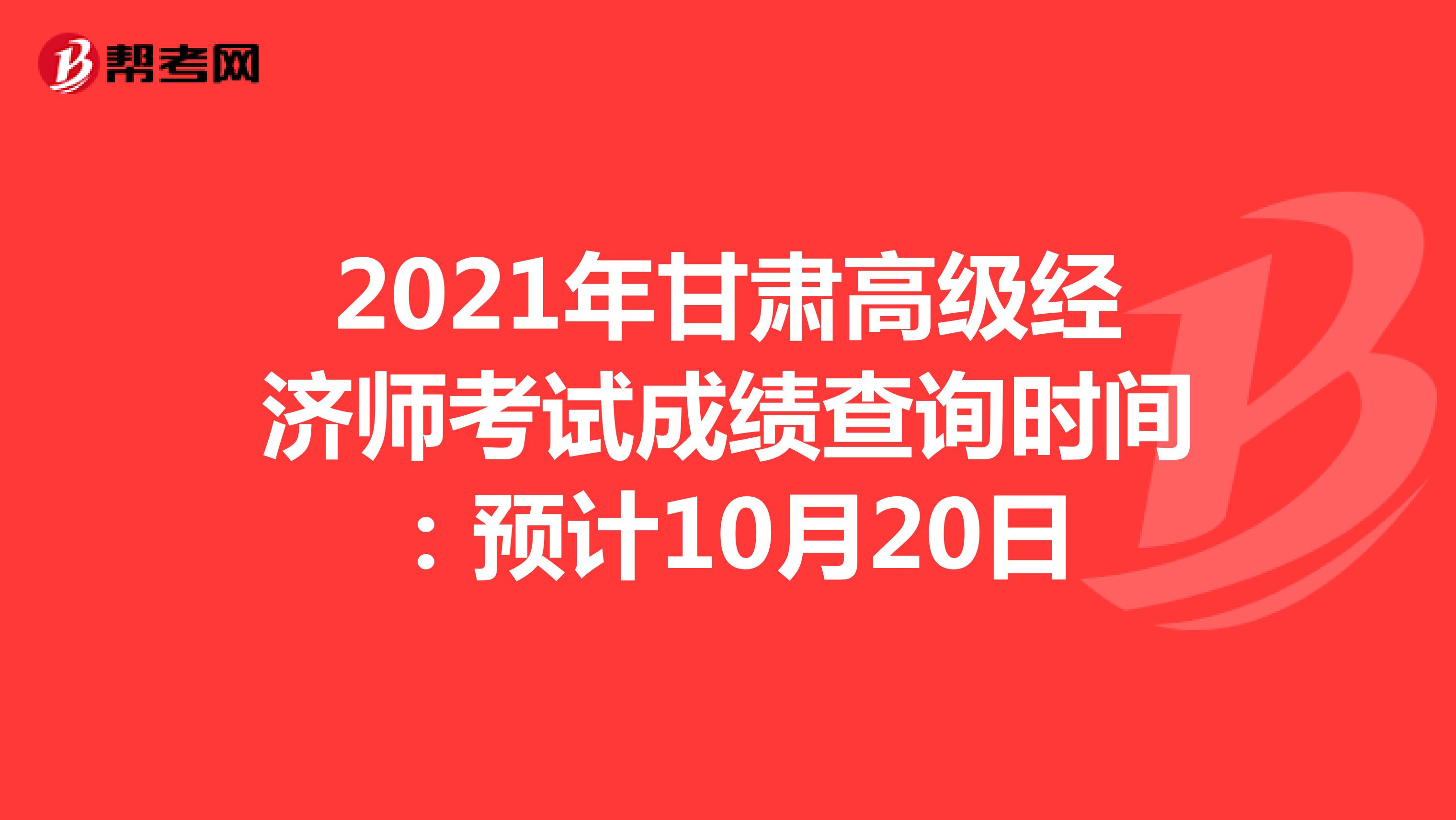 2021年甘肃高级经济师考试成绩查询时间：预计10月20日