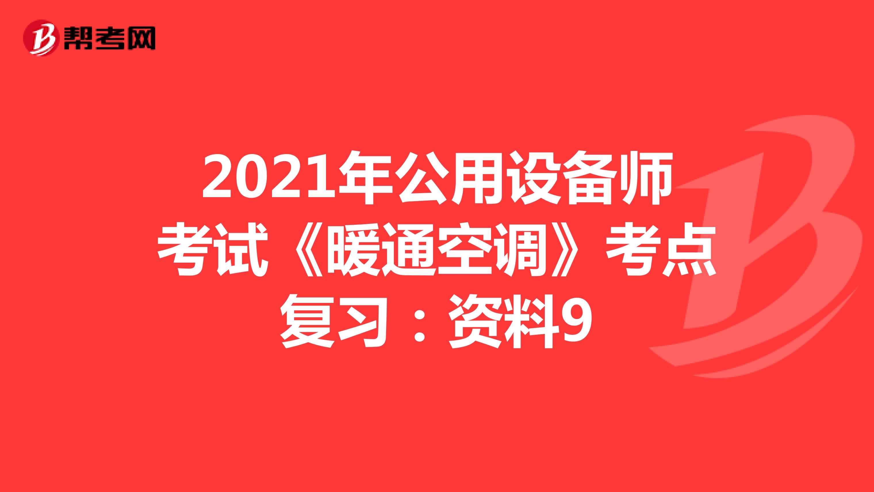 2021年公用设备师考试《暖通空调》考点复习：资料9