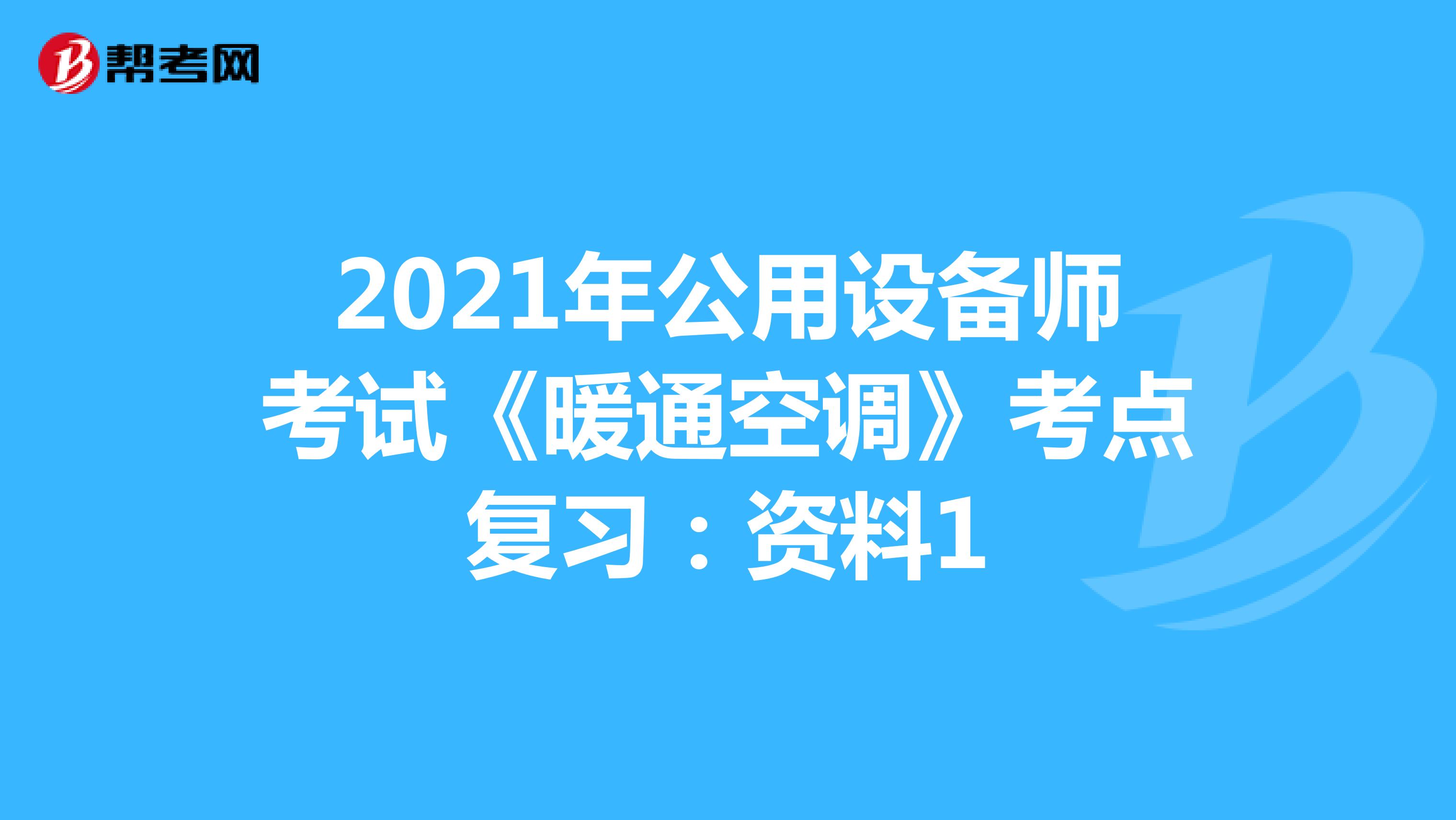 2021年公用设备师考试《暖通空调》考点复习：资料1